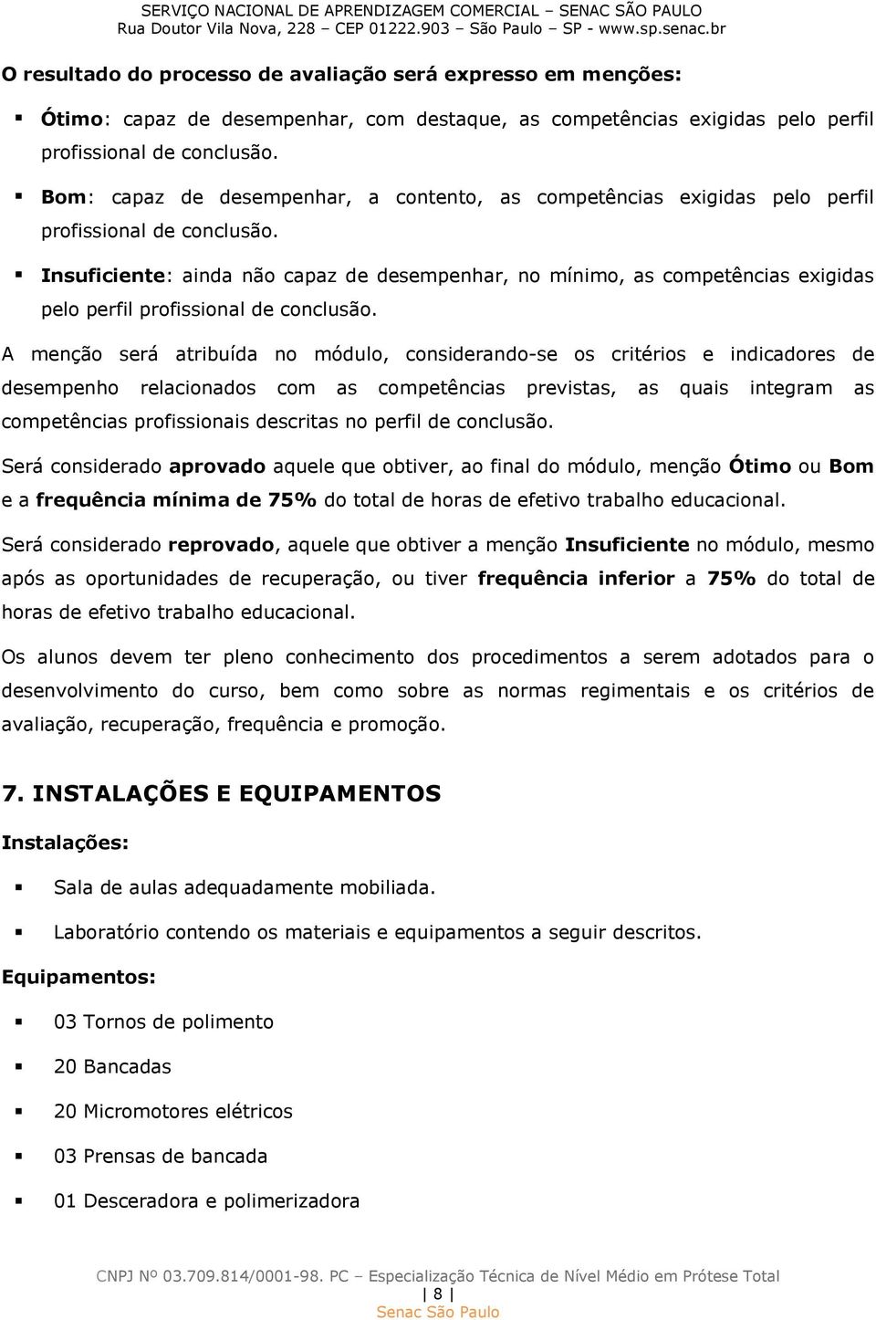 Insuficiente: ainda não capaz de desempenhar, no mínimo, as competências exigidas pelo perfil profissional de conclusão.