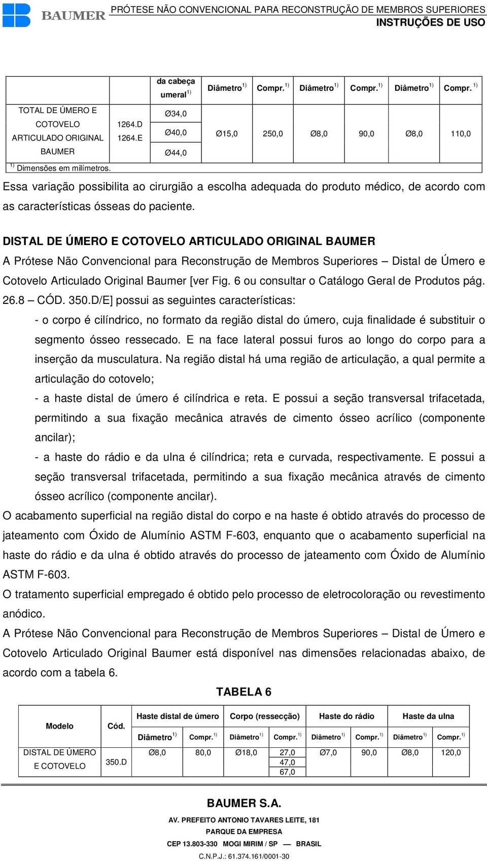 Essa variação possibilita ao cirurgião a escolha adequada do produto médico, de acordo com as características ósseas do paciente.