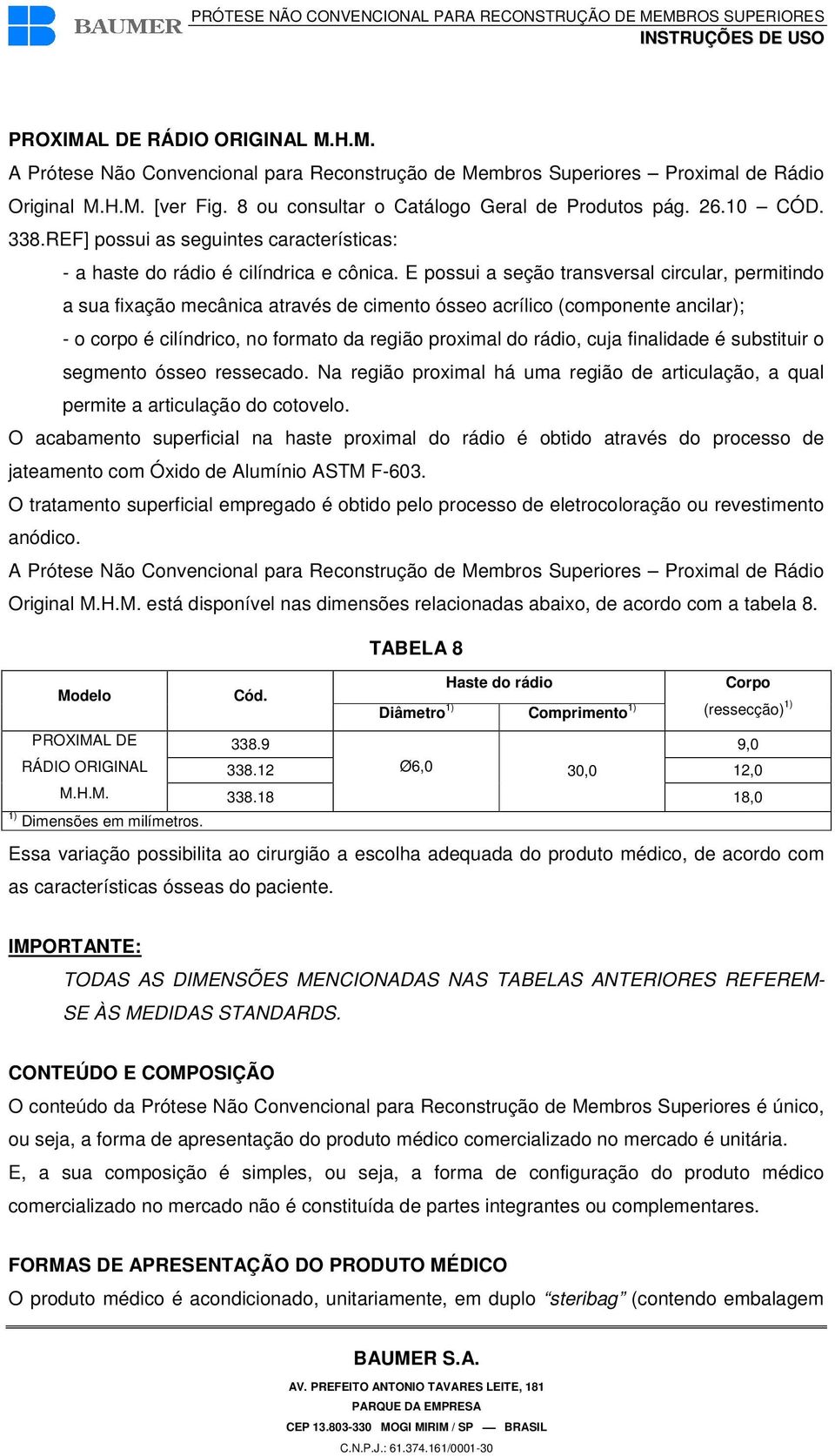 E possui a seção transversal circular, permitindo a sua fixação mecânica através de cimento ósseo acrílico (componente ancilar); - o corpo é cilíndrico, no formato da região proximal do rádio, cuja