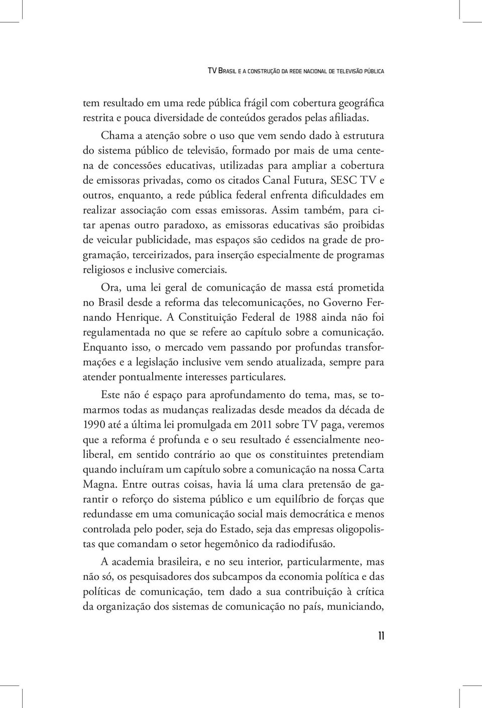 privadas, como os citados Canal Futura, SESC TV e outros, enquanto, a rede pública federal enfrenta dificuldades em realizar associação com essas emissoras.