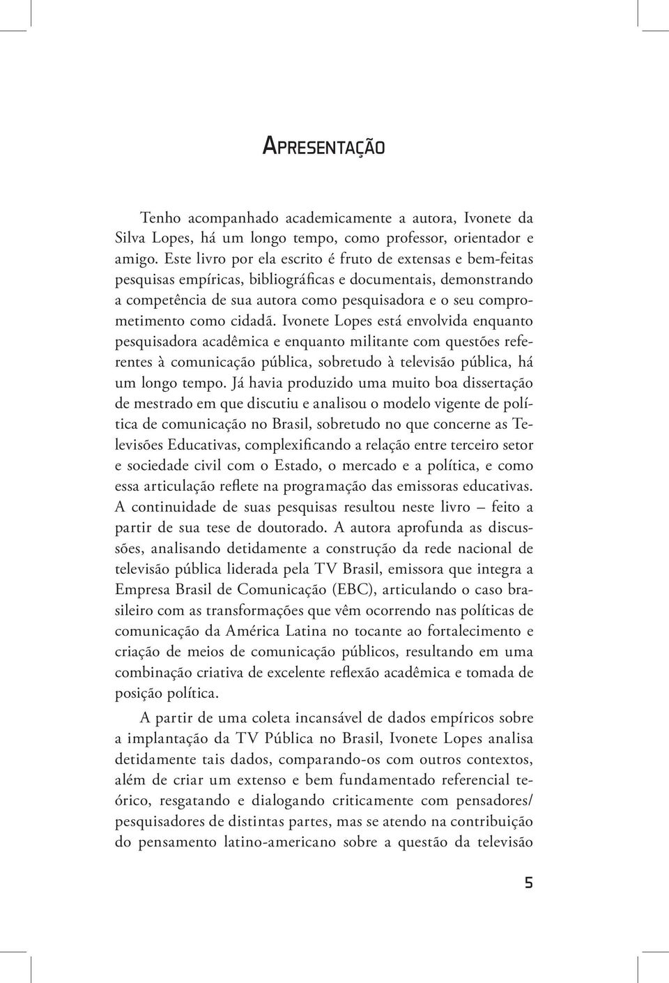 cidadã. Ivonete Lopes está envolvida enquanto pesquisadora acadêmica e enquanto militante com questões referentes à comunicação pública, sobretudo à televisão pública, há um longo tempo.