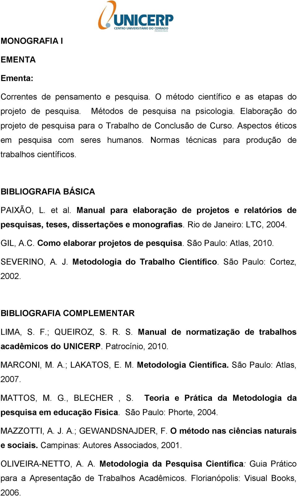 Manual para elaboração de projetos e relatórios de pesquisas, teses, dissertações e monografias. Rio de Janeiro: LTC, 2004. GIL, A.C. Como elaborar projetos de pesquisa. São Paulo: Atlas, 2010.