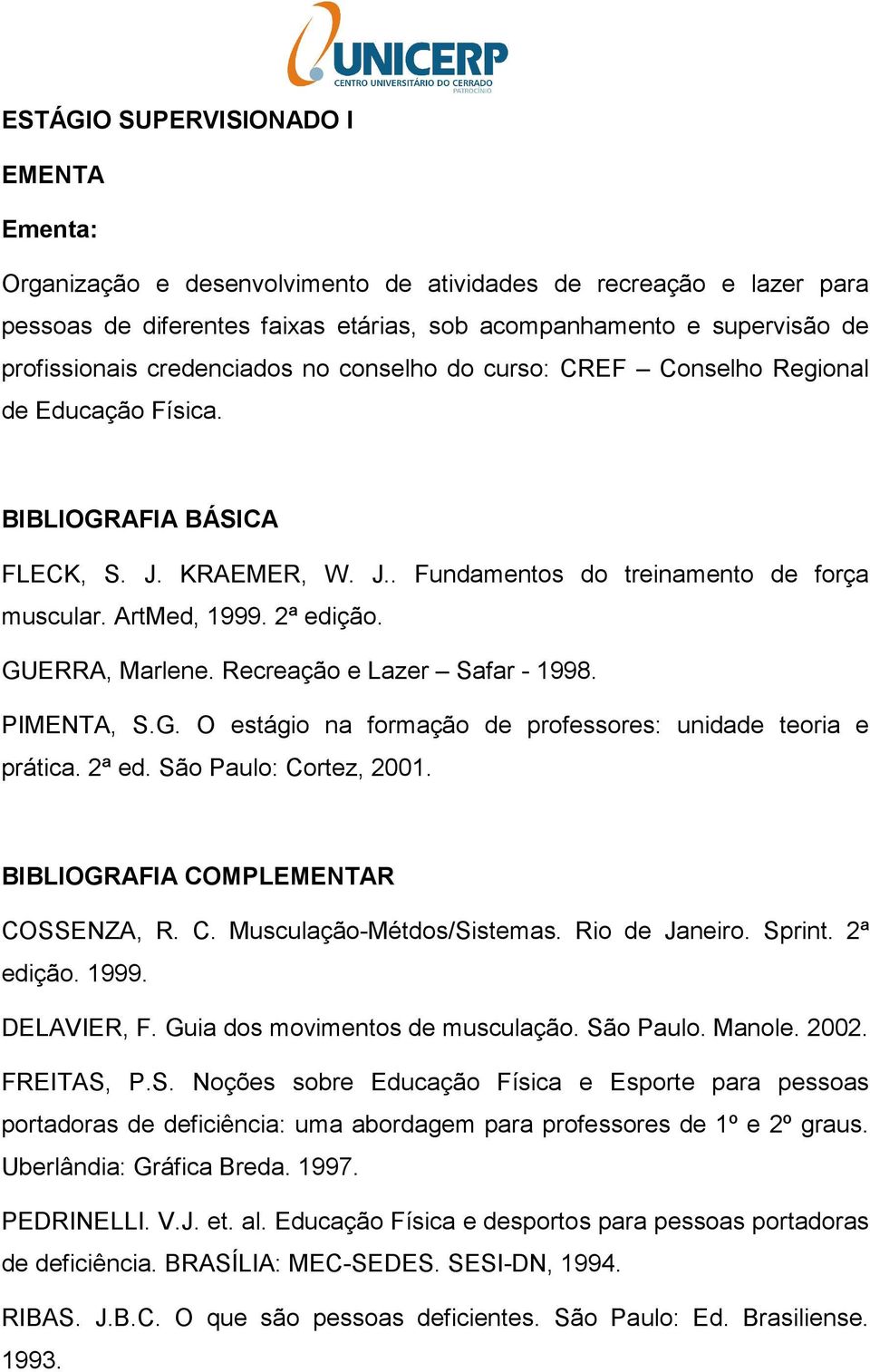 Recreação e Lazer Safar - 1998. PIMENTA, S.G. O estágio na formação de professores: unidade teoria e prática. 2ª ed. São Paulo: Cortez, 2001. BIBLIOGRAFIA COMPLR COSSENZA, R. C. Musculação-Métdos/Sistemas.