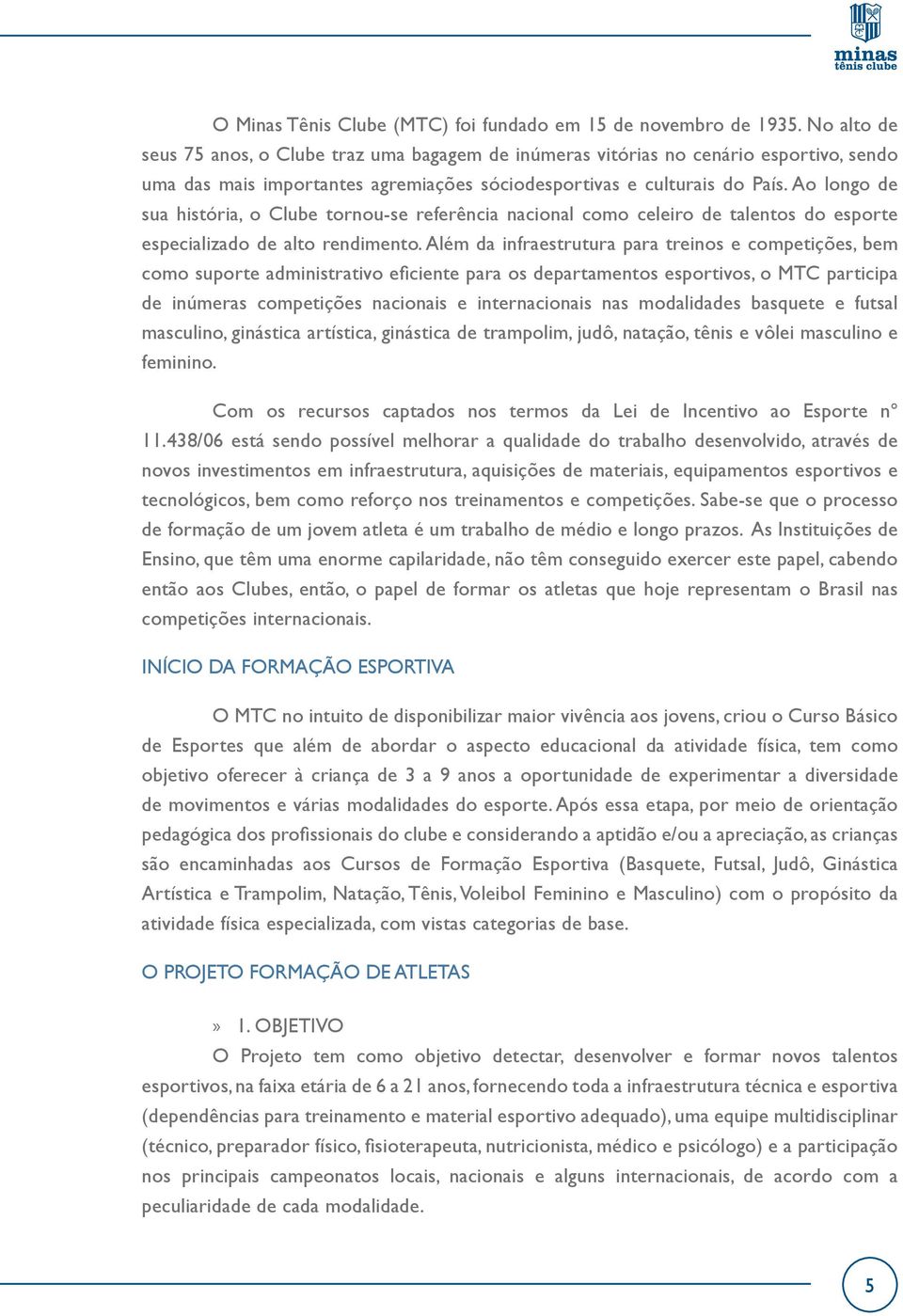 Ao longo de sua história, o Clube tornou-se referência nacional como celeiro de talentos do esporte especializado de alto rendimento.