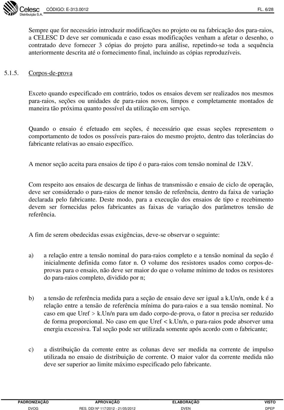 deve fornecer 3 cópias do projeto para análise, repetindo-se toda a sequência anteriormente descrita até o fornecimento final, incluindo as cópias reproduzíveis. 5.