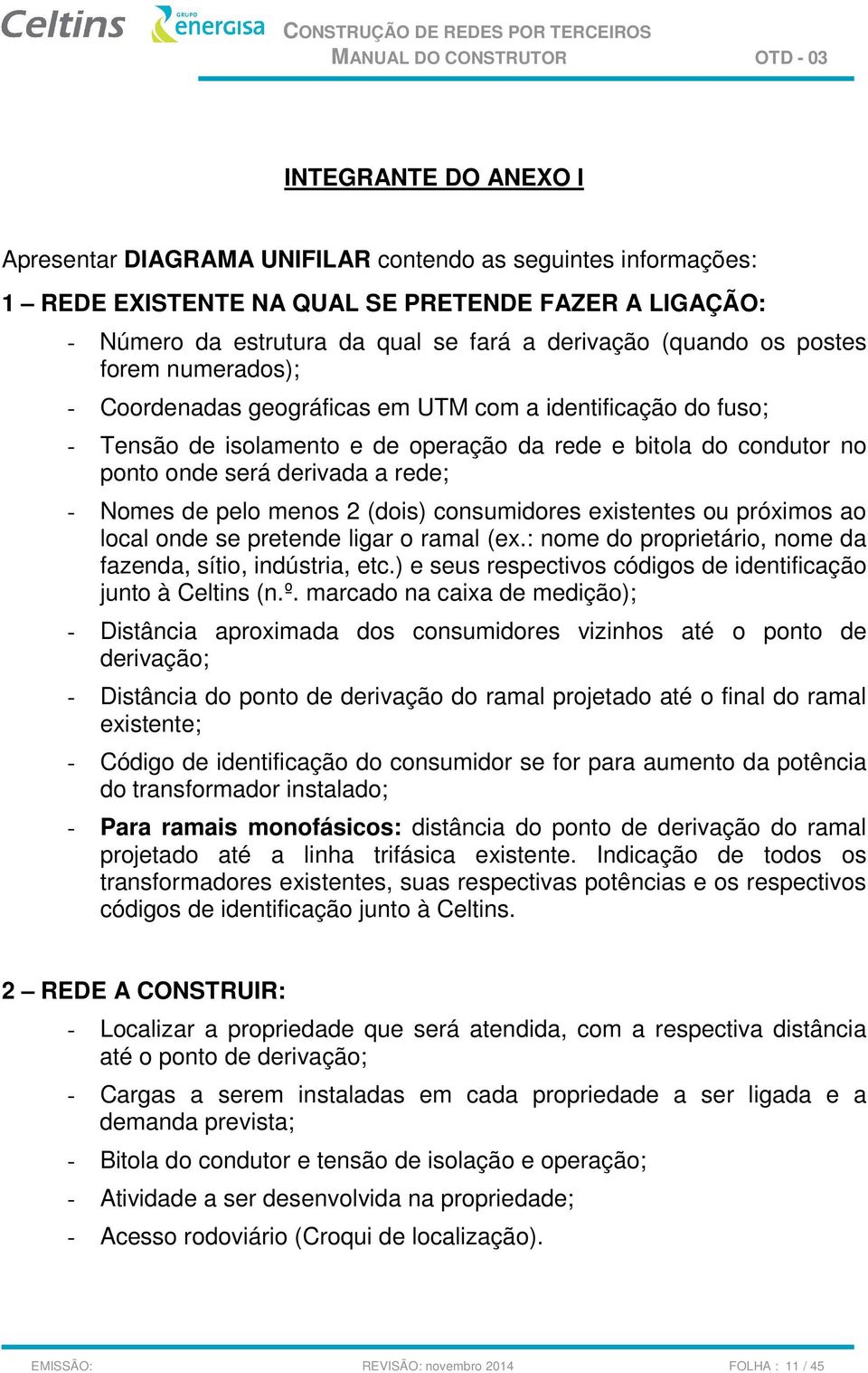 de pelo menos 2 (dois) consumidores existentes ou próximos ao local onde se pretende ligar o ramal (ex.: nome do proprietário, nome da fazenda, sítio, indústria, etc.