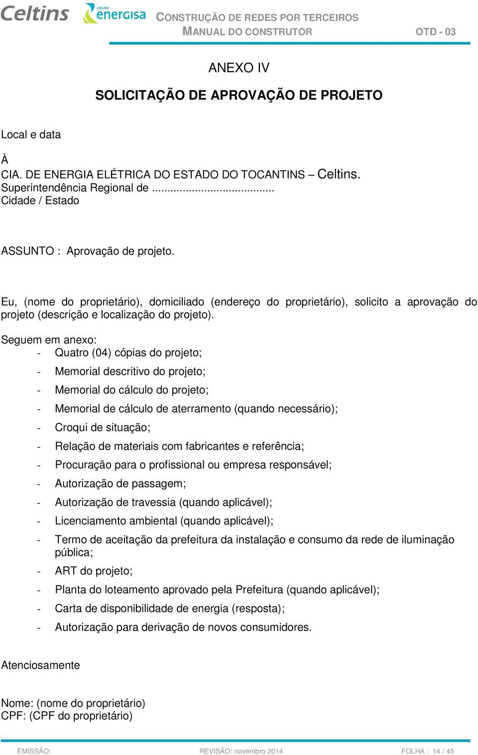 Seguem em anexo: - Quatro (04) cópias do projeto; - Memorial descritivo do projeto; - Memorial do cálculo do projeto; - Memorial de cálculo de aterramento (quando necessário); - Croqui de situação; -