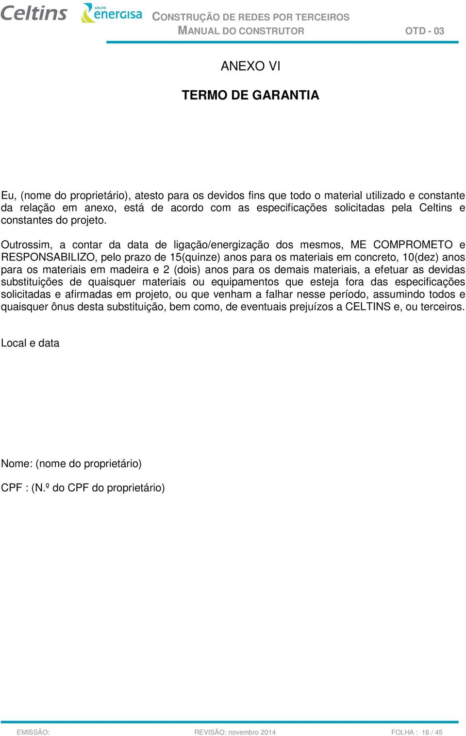 Outrossim, a contar da data de ligação/energização dos mesmos, ME COMPROMETO e RESPONSABILIZO, pelo prazo de 15(quinze) anos para os materiais em concreto, 10(dez) anos para os materiais em madeira e