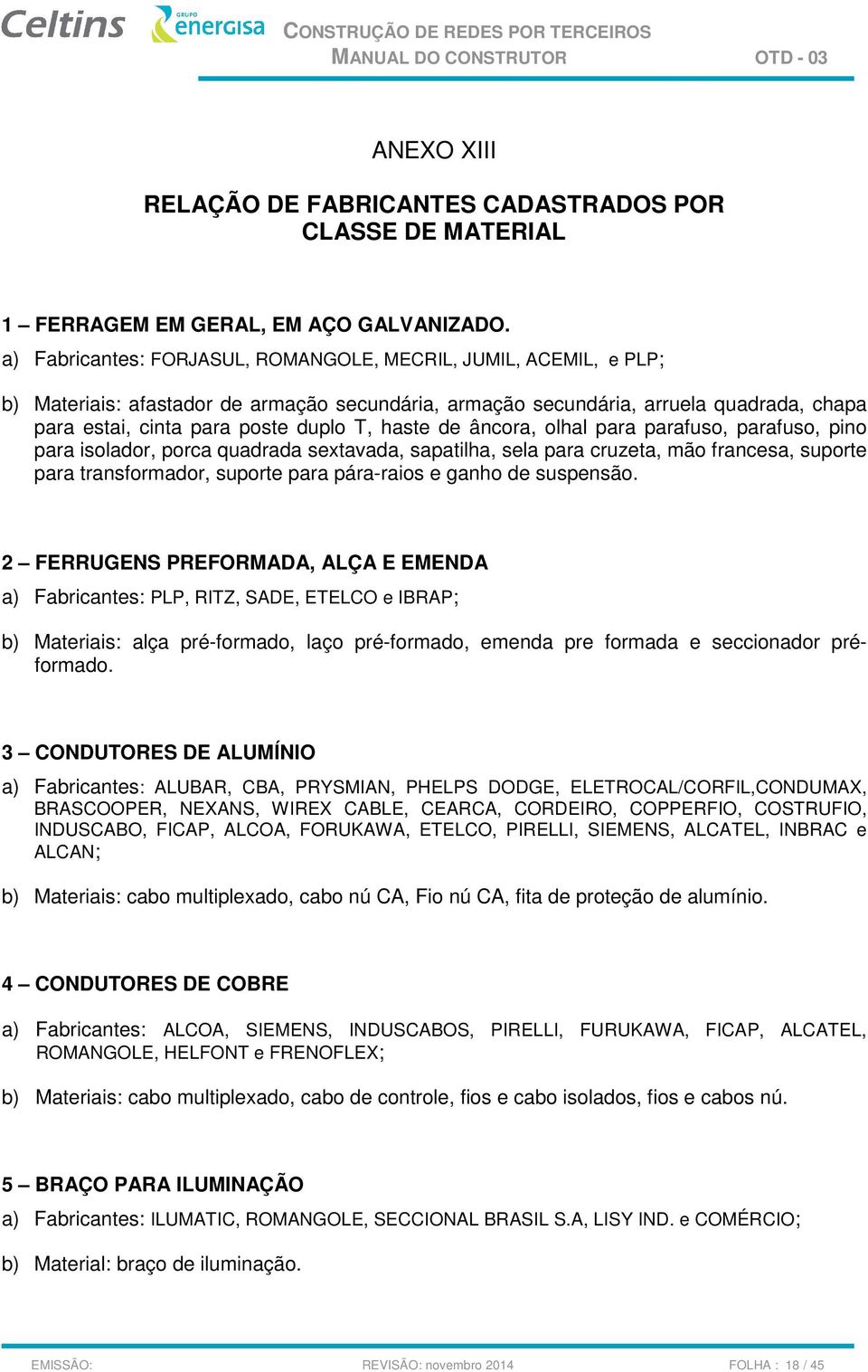 haste de âncora, olhal para parafuso, parafuso, pino para isolador, porca quadrada sextavada, sapatilha, sela para cruzeta, mão francesa, suporte para transformador, suporte para pára-raios e ganho