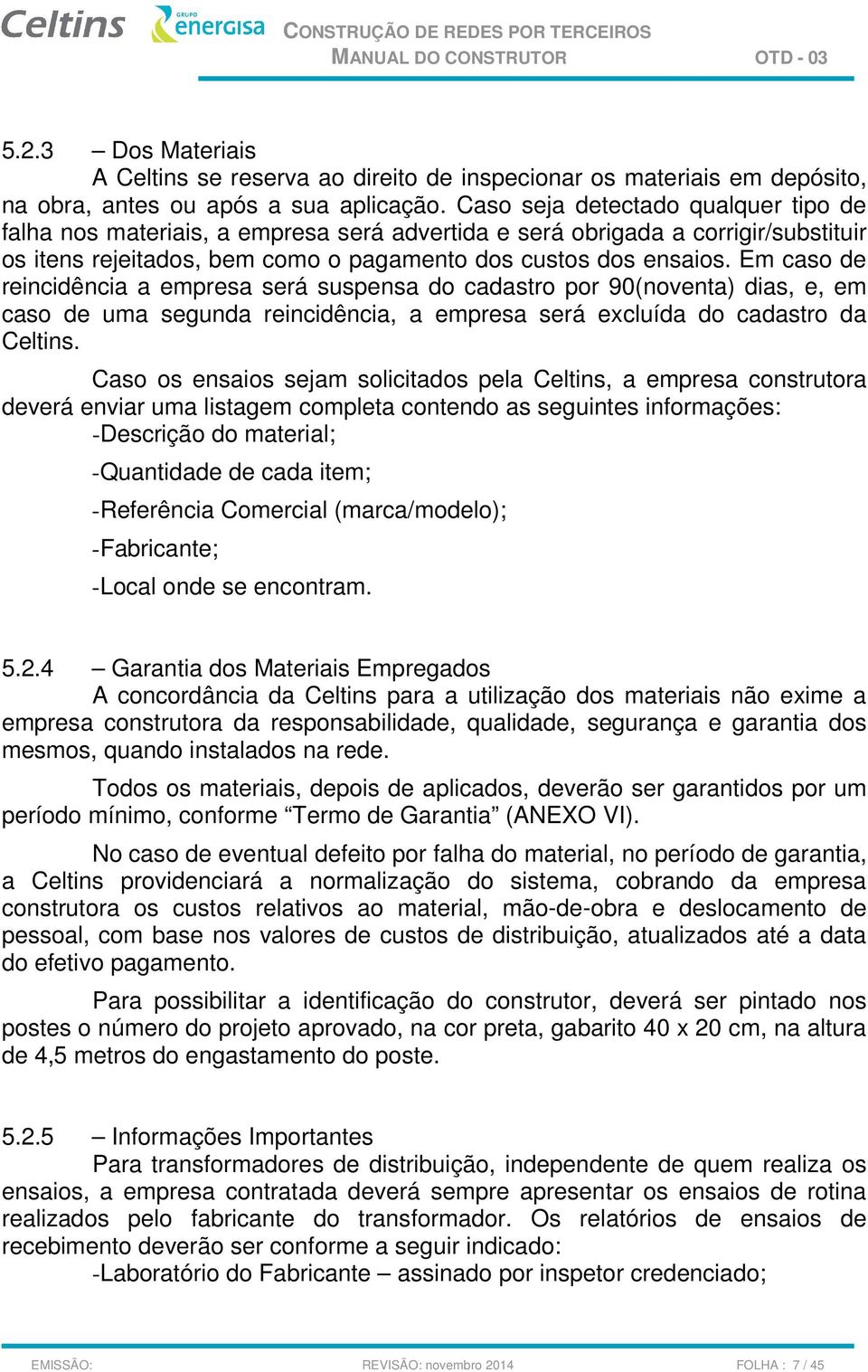 Em caso de reincidência a empresa será suspensa do cadastro por 90(noventa) dias, e, em caso de uma segunda reincidência, a empresa será excluída do cadastro da Celtins.