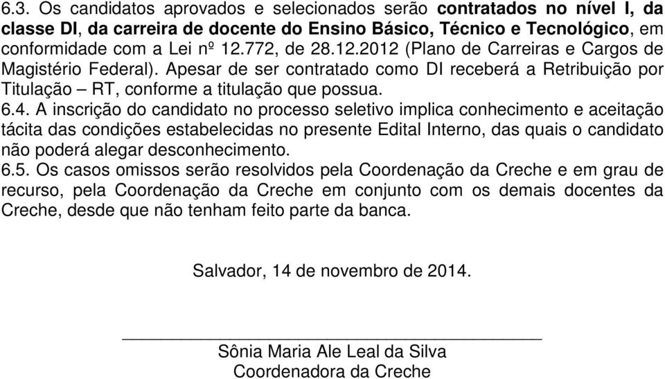 A inscrição do candidato no processo seletivo implica conhecimento e aceitação tácita das condições estabelecidas no presente Edital Interno, das quais o candidato não poderá alegar desconhecimento.