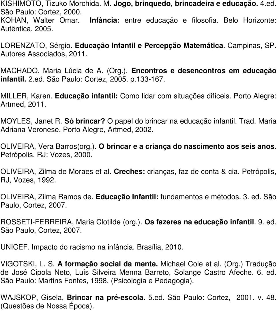 p.133-167. MILLER, Karen. Educação infantil: Como lidar com situações difíceis. Porto Alegre: Artmed, 2011. MOYLES, Janet R. Só brincar? O papel do brincar na educação infantil. Trad.