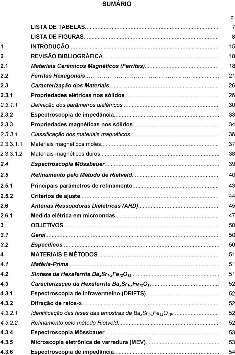 .. 34 2.3.3.1 Classificação dos materiais magnéticos... 36 2.3.3.1.1 Materiais magnéticos moles... 37 2.3.3.1.2 Materiais magnéticos duros... 38 2.4 Espectroscopia Mössbauer... 39 2.