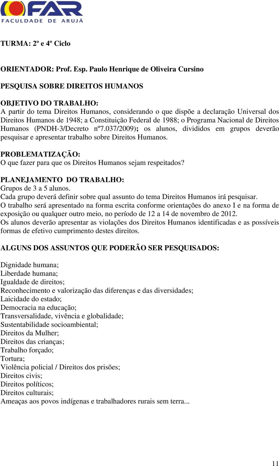 1948; a Constituição Federal de 1988; o Programa Nacional de Direitos Humanos (PNDH-3/Decreto nº7.