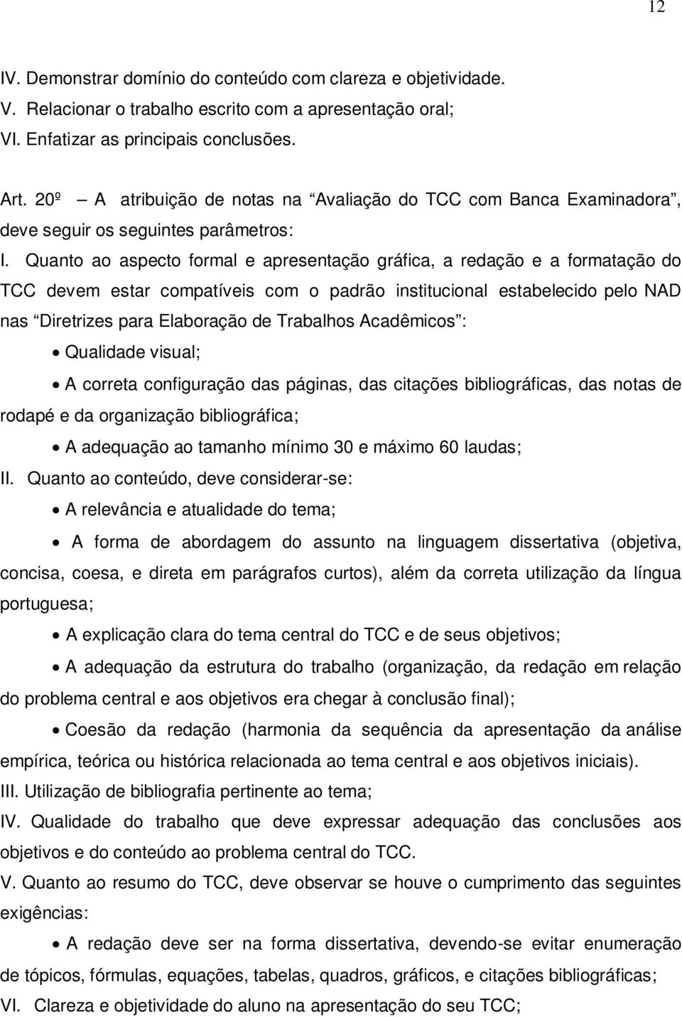 Quanto ao aspecto formal e apresentação gráfica, a redação e a formatação do TCC devem estar compatíveis com o padrão institucional estabelecido pelo NAD nas Diretrizes para Elaboração de Trabalhos