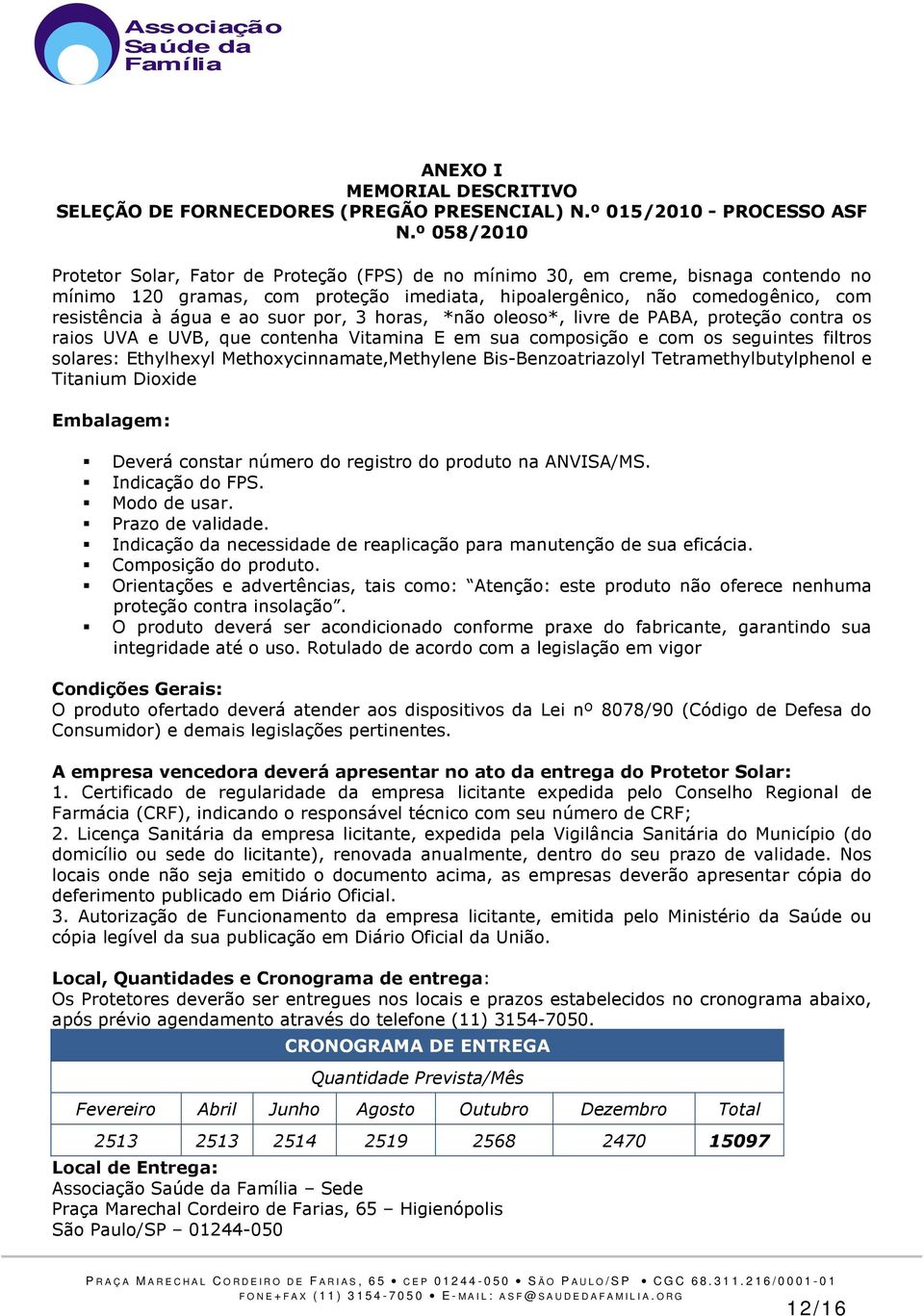 ao suor por, 3 horas, *não oleoso*, livre de PABA, proteção contra os raios UVA e UVB, que contenha Vitamina E em sua composição e com os seguintes filtros solares: Ethylhexyl