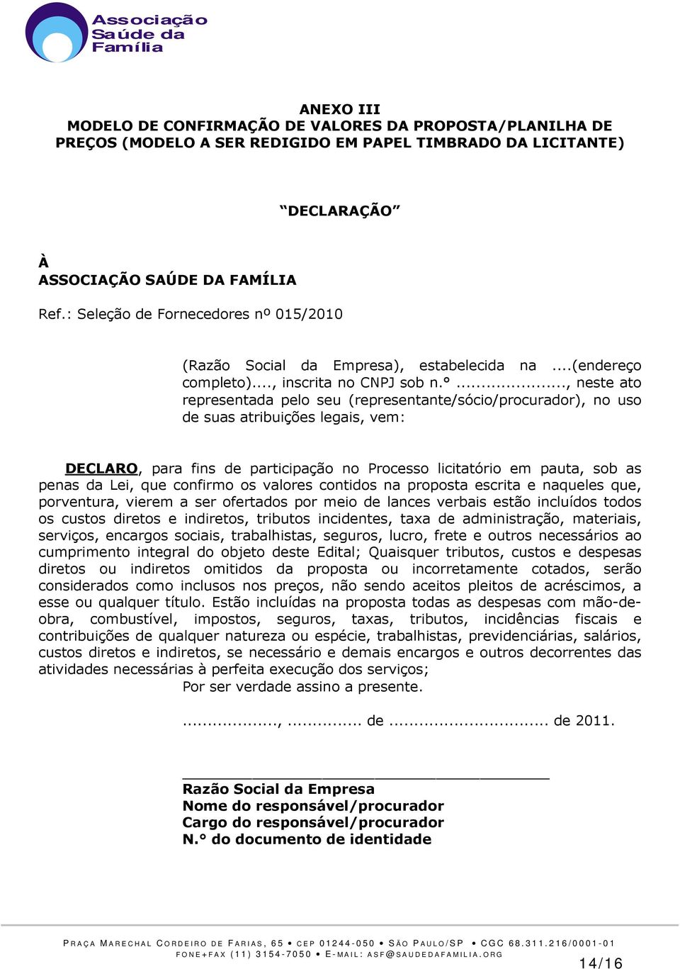 ..., neste ato representada pelo seu (representante/sócio/procurador), no uso de suas atribuições legais, vem: DECLARO, para fins de participação no Processo licitatório em pauta, sob as penas da