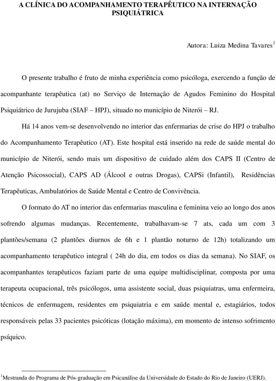 Há 14 anos vem-se desenvolvendo no interior das enfermarias de crise do HPJ o trabalho do Acompanhamento Terapêutico (AT).