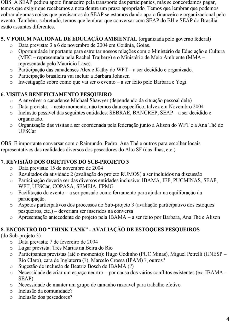 Também, sobretudo, temos que lembrar que conversar com SEAP do BH e SEAP do Brasilia estão assuntos diferentes. 5.