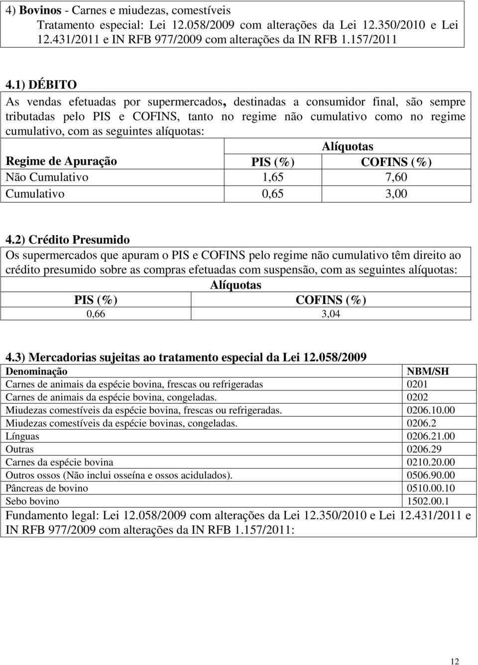 alíquotas: Alíquotas PIS (%) COFINS (%) Regime de Apuração Não Cumulativo 1,65 7,60 Cumulativo 0,65 3,00 4.