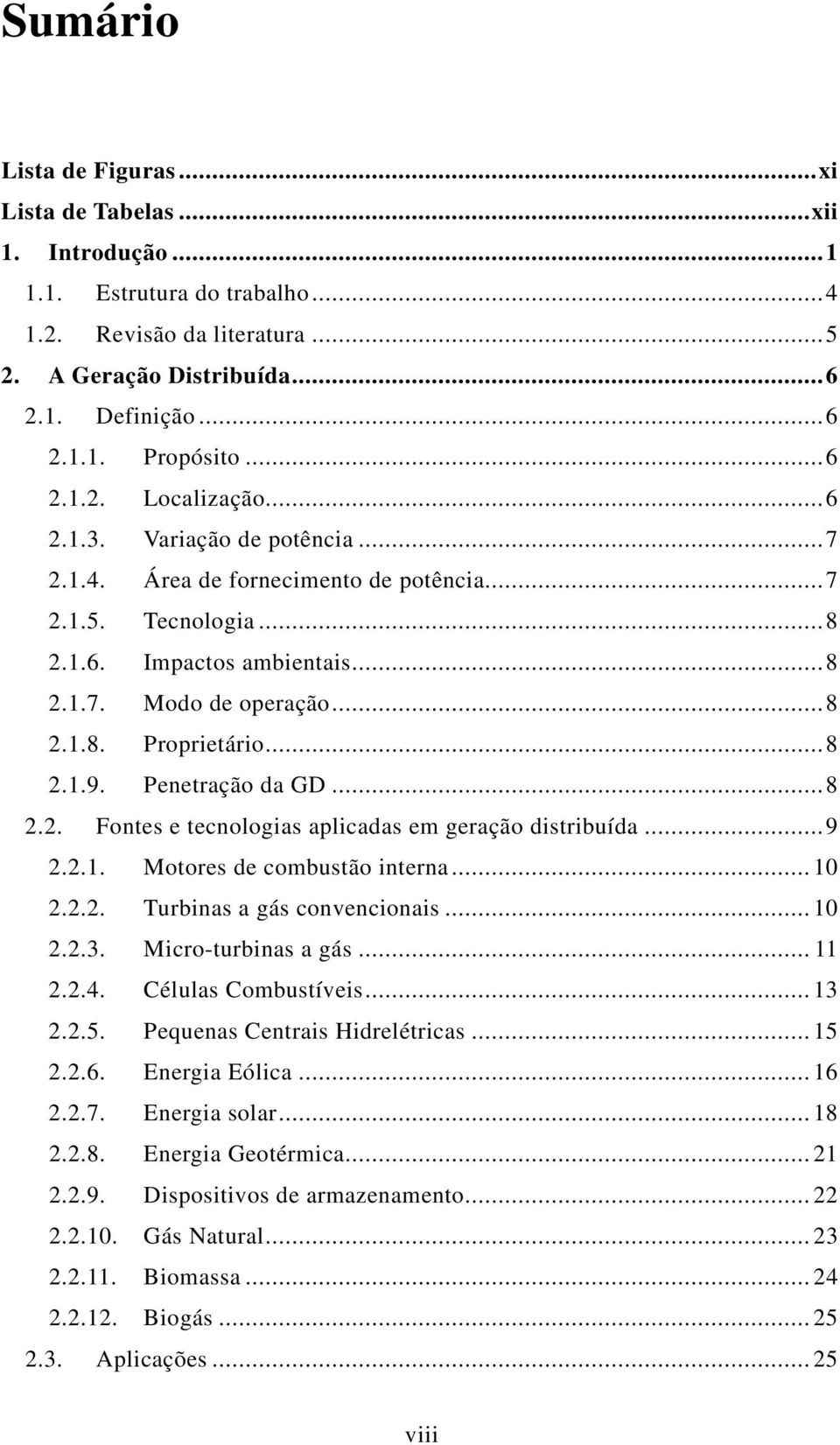 ..8 2.1.9. Penetração da GD...8 2.2. Fontes e tecnologias aplicadas em geração distribuída...9 2.2.1. Motores de combustão interna... 10 2.2.2. Turbinas a gás convencionais... 10 2.2.3.