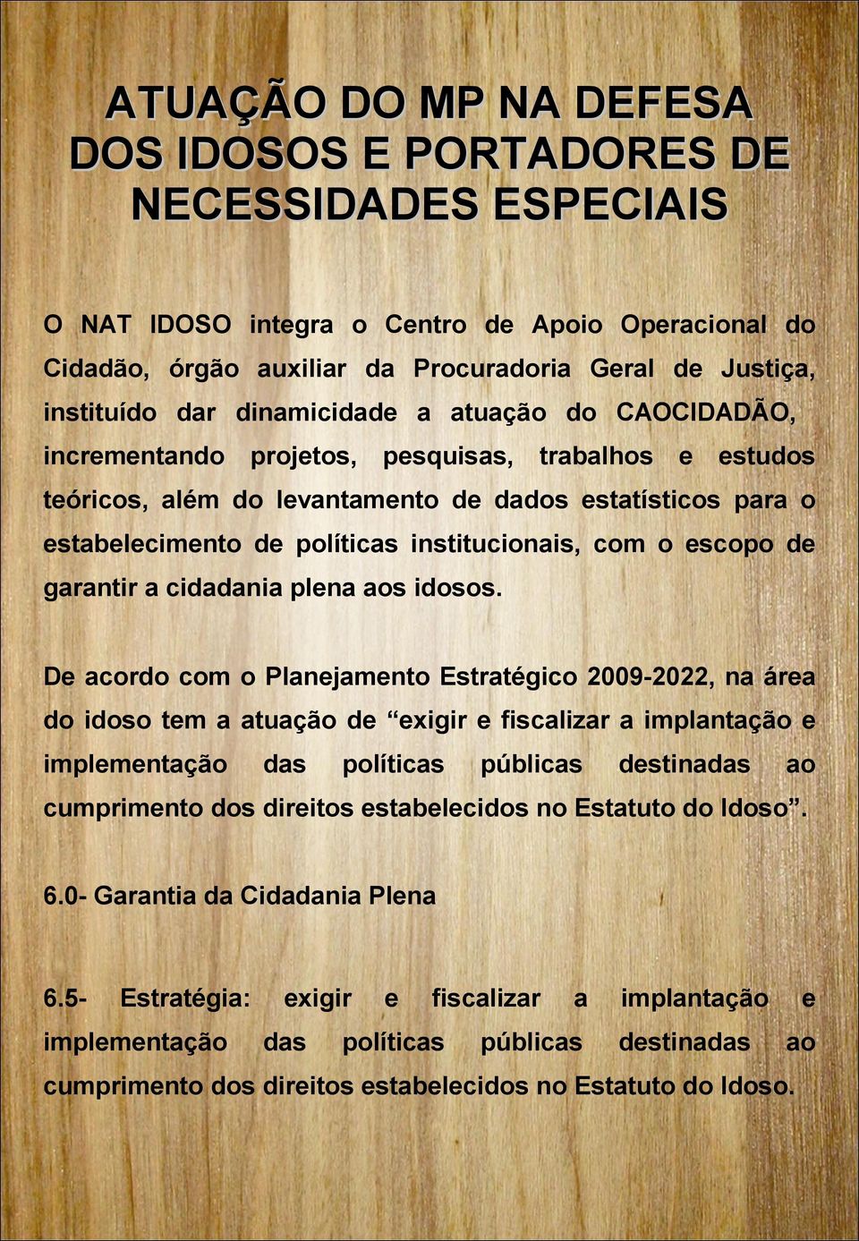 De acordo com o Planejamento Estratégico 2009-2022, na área do idoso tem a atuação de exigir e fiscalizar a implantação e implementação das políticas públicas destinadas ao cumprimento dos direitos