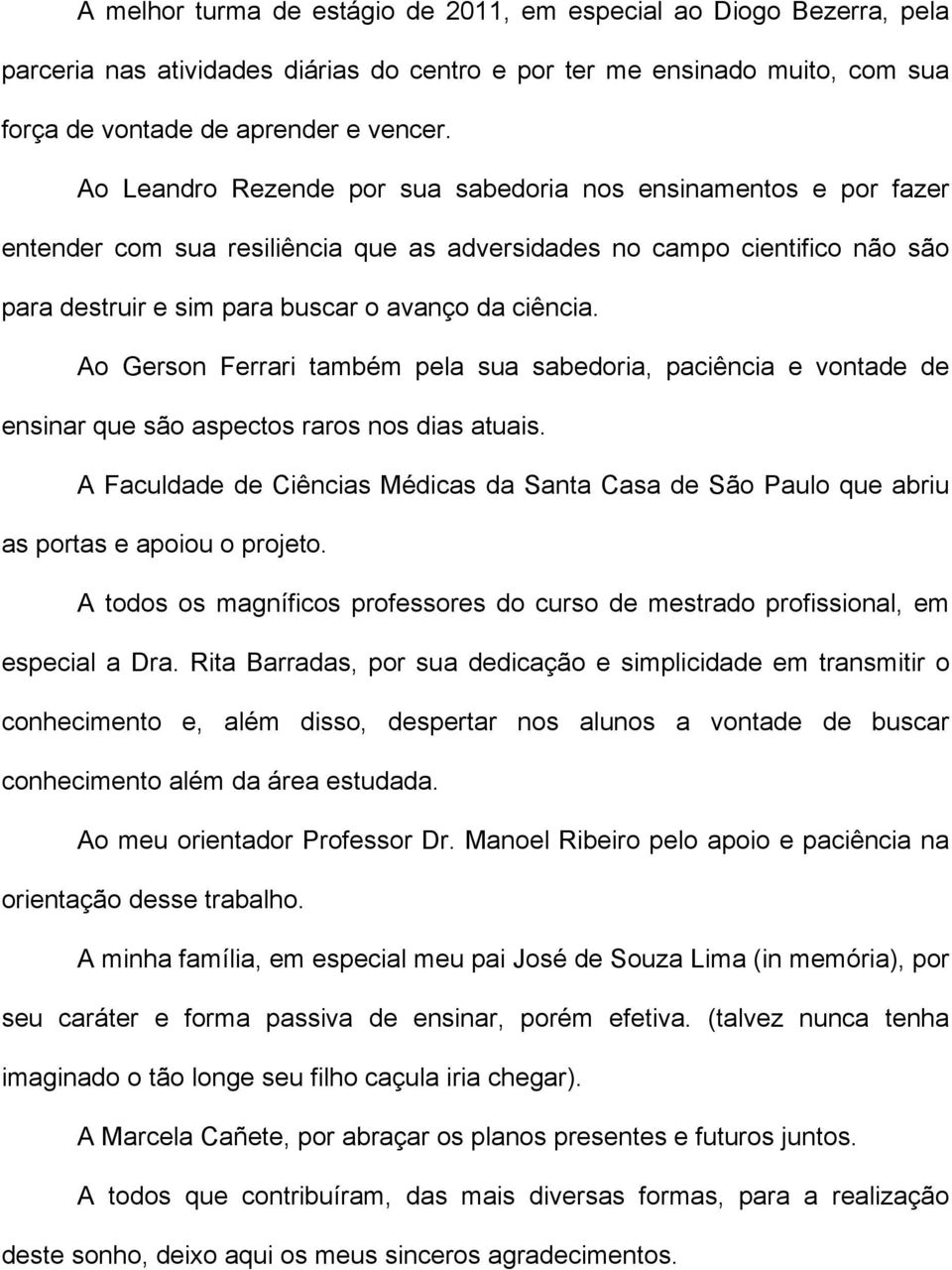 Ao Gerson Ferrari também pela sua sabedoria, paciência e vontade de ensinar que são aspectos raros nos dias atuais.