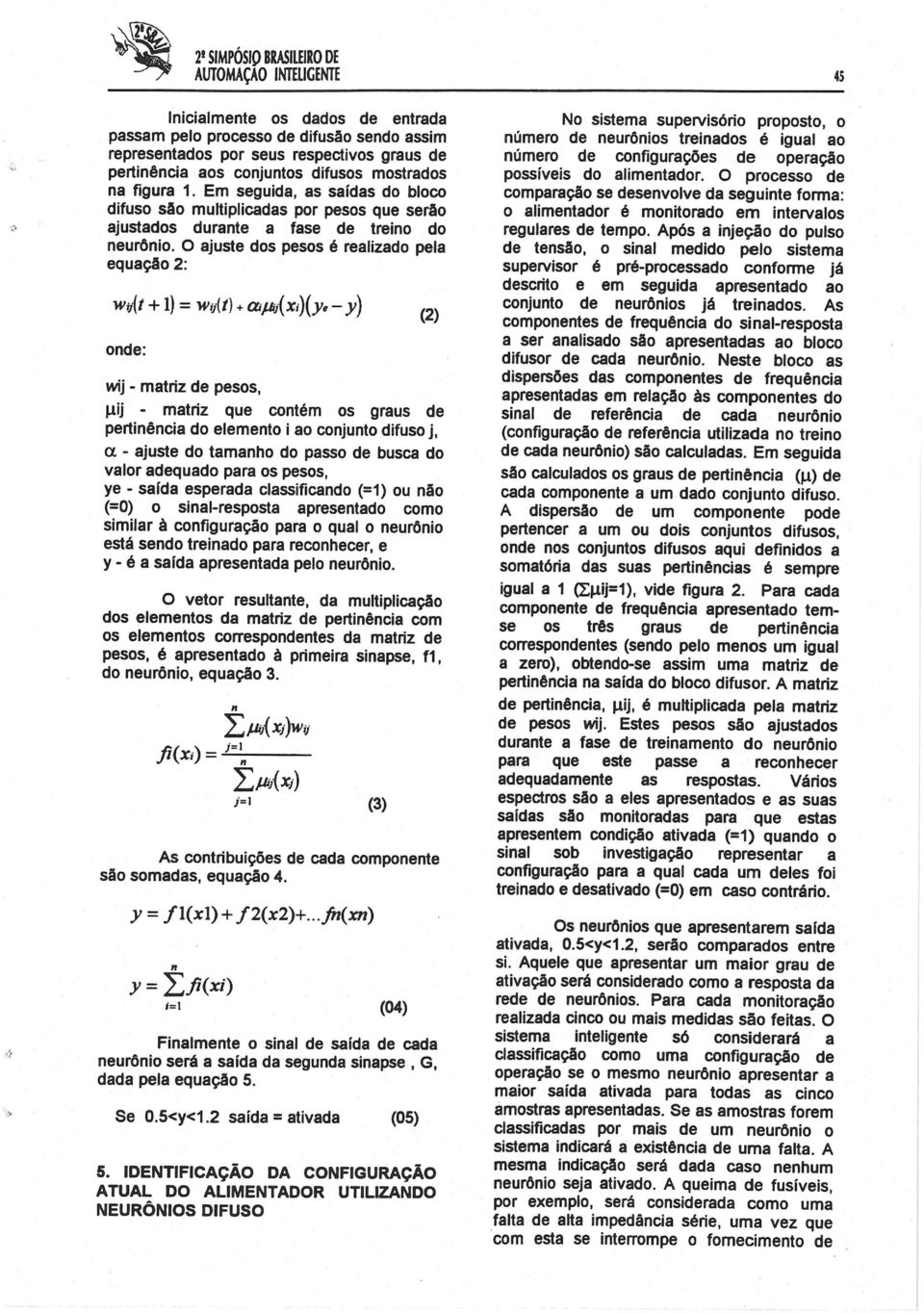 O ajuste dos pesos é realizado pela equação 2: onde: (2) wij - matriz de pesos, Jlij - matriz que contém os graus de pertinência do elemento i ao conjunto difuso j, a.