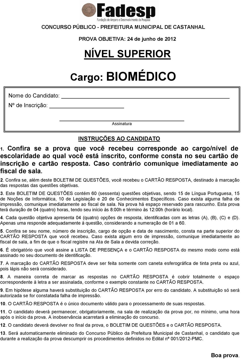 Caso contrário comunique imediatamente ao fiscal de sala. 2. Confira se, além deste BOLETIM DE QUESTÕES, você recebeu o CARTÃO RESPOSTA, destinado à marcação das respostas das questões objetivas. 3.