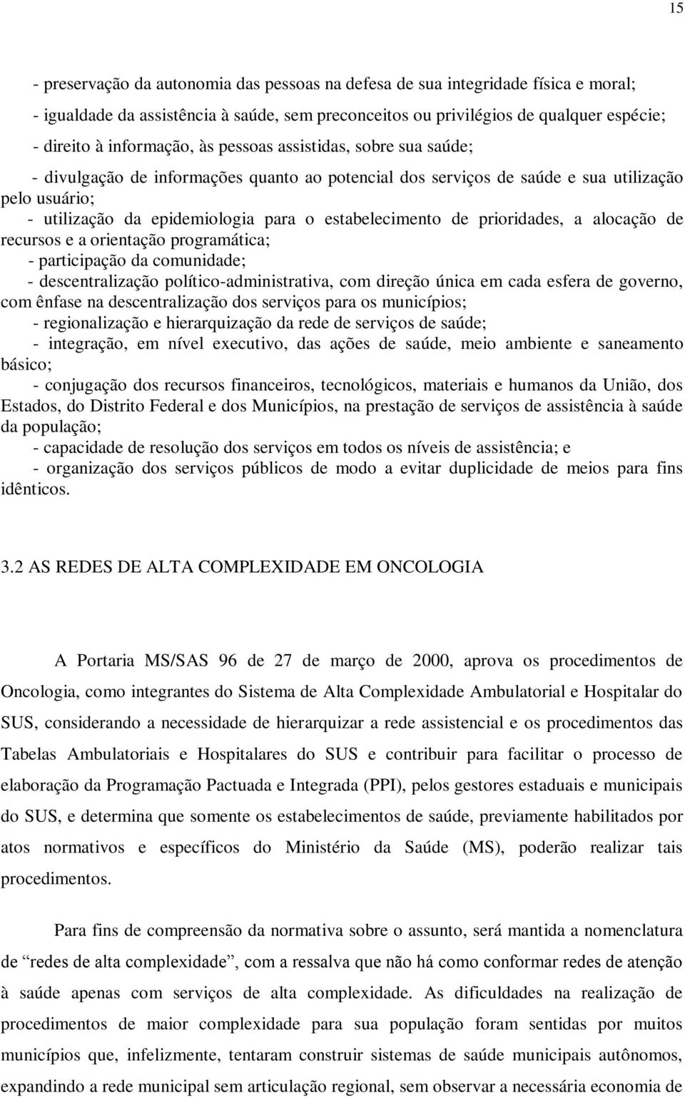 prioridades, a alocação de recursos e a orientação programática; - participação da comunidade; - descentralização político-administrativa, com direção única em cada esfera de governo, com ênfase na