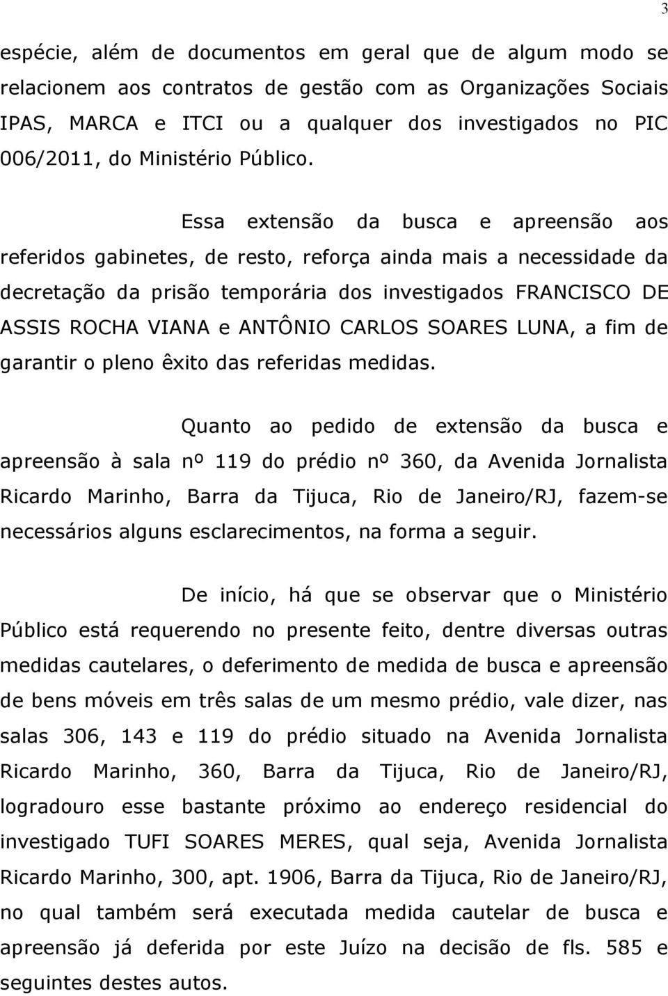 Essa extensão da busca e apreensão aos referidos gabinetes, de resto, reforça ainda mais a necessidade da decretação da prisão temporária dos investigados FRANCISCO DE ASSIS ROCHA VIANA e ANTÔNIO