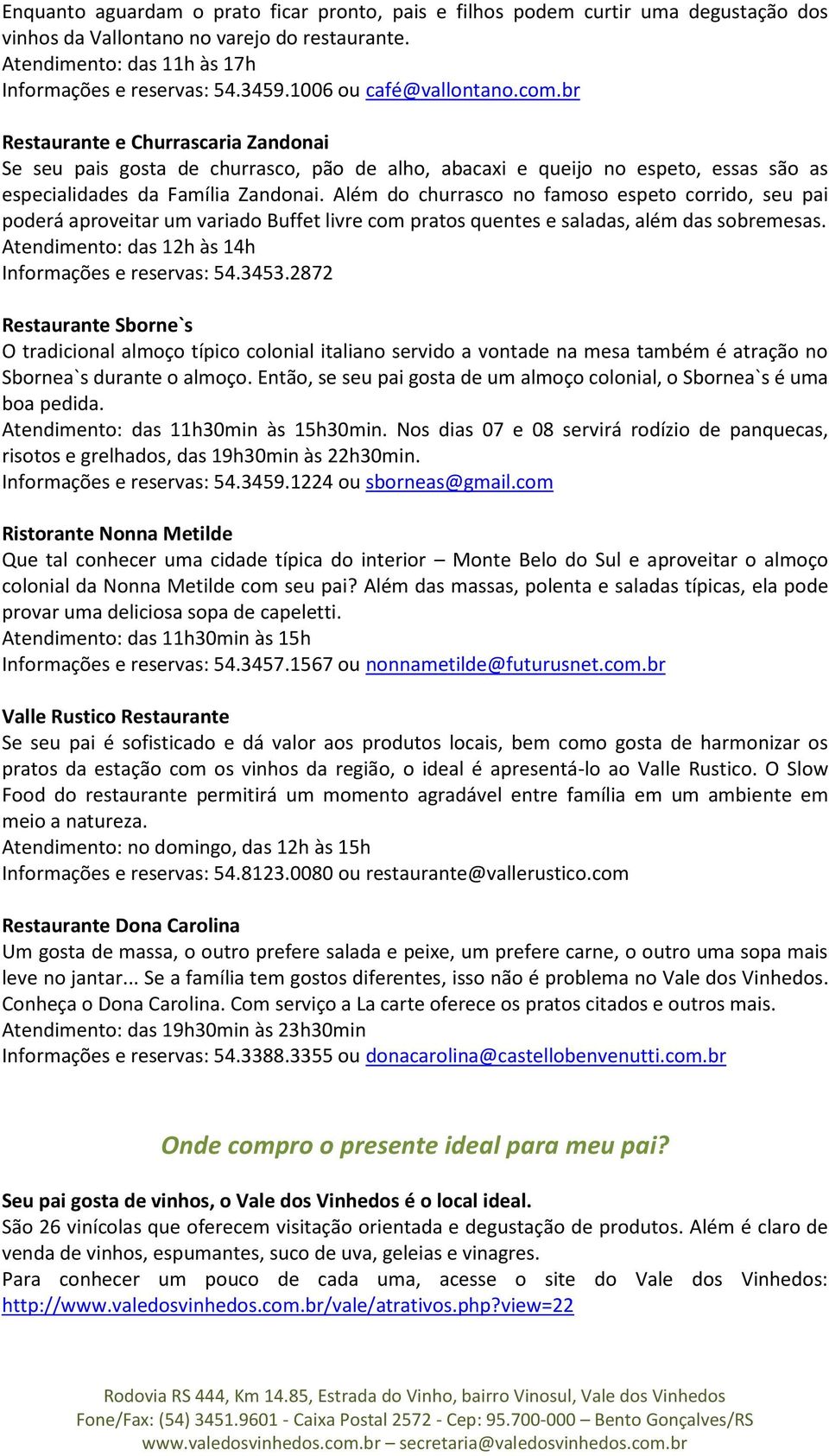 Além do churrasco no famoso espeto corrido, seu pai poderá aproveitar um variado Buffet livre com pratos quentes e saladas, além das sobremesas. Atendimento: das 12h às 14h Informações e reservas: 54.