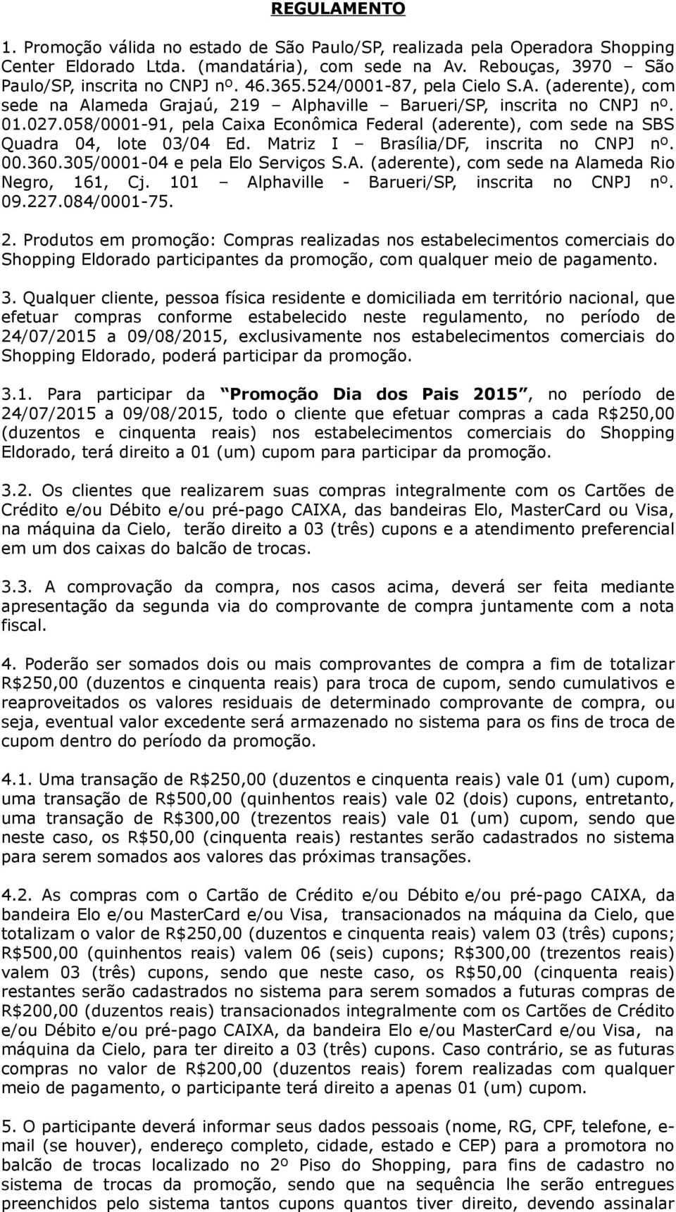 058/0001-91, pela Caixa Econômica Federal (aderente), com sede na SBS Quadra 04, lote 03/04 Ed. Matriz I Brasília/DF, inscrita no CNPJ nº. 00.360.305/0001-04 e pela Elo Serviços S.A.