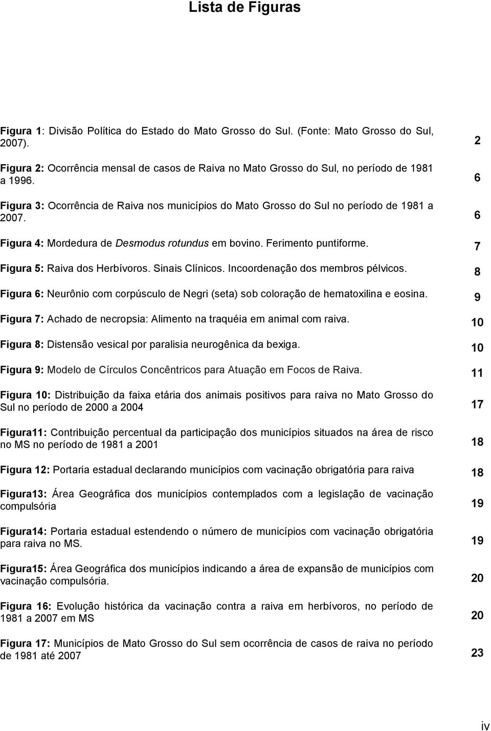 6 Figura 4: Mordedura de Desmodus rotundus em bovino. Ferimento puntiforme. 7 Figura 5: Raiva dos Herbívoros. Sinais Clínicos. Incoordenação dos membros pélvicos.