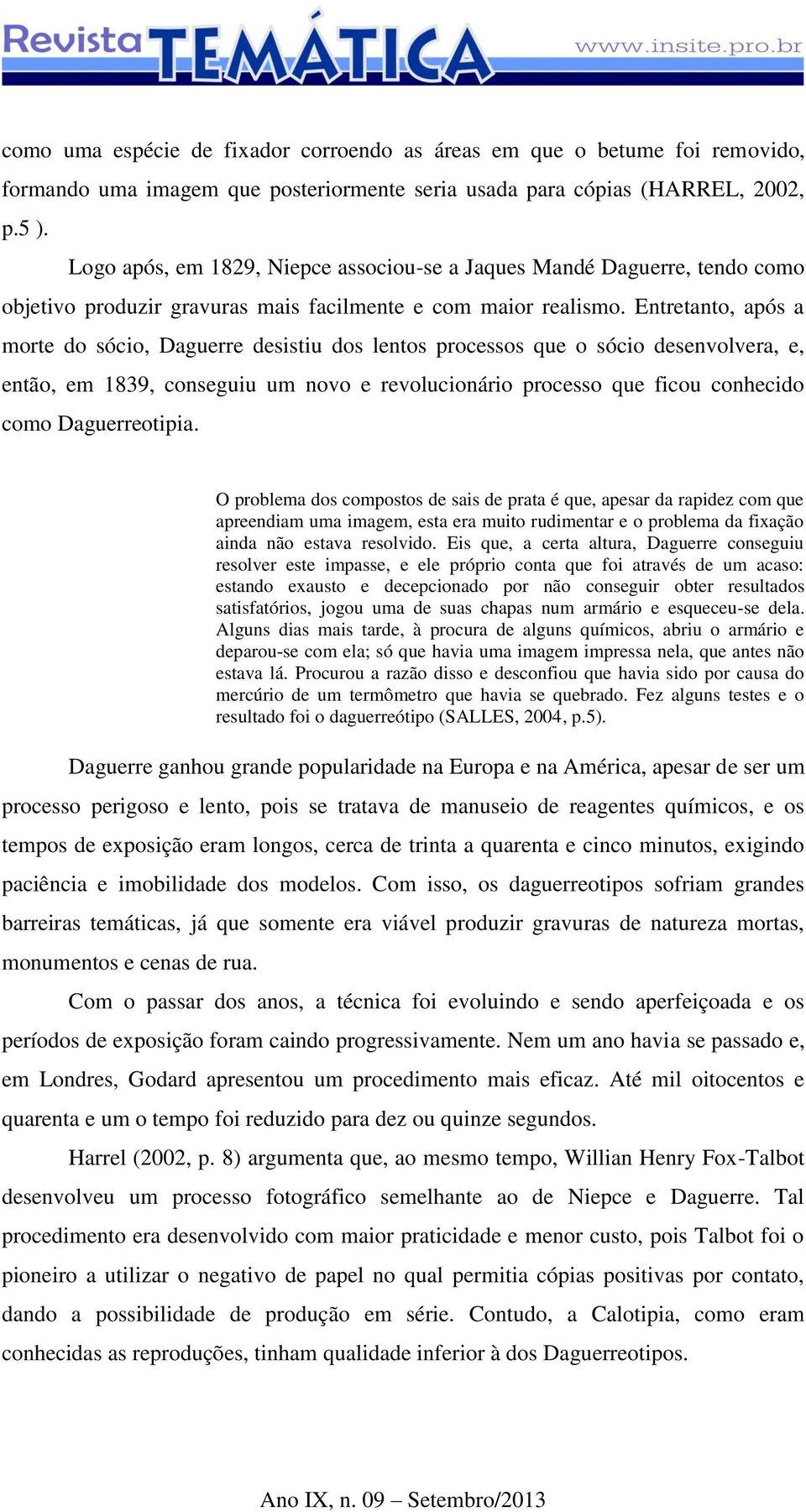 Entretanto, após a morte do sócio, Daguerre desistiu dos lentos processos que o sócio desenvolvera, e, então, em 1839, conseguiu um novo e revolucionário processo que ficou conhecido como