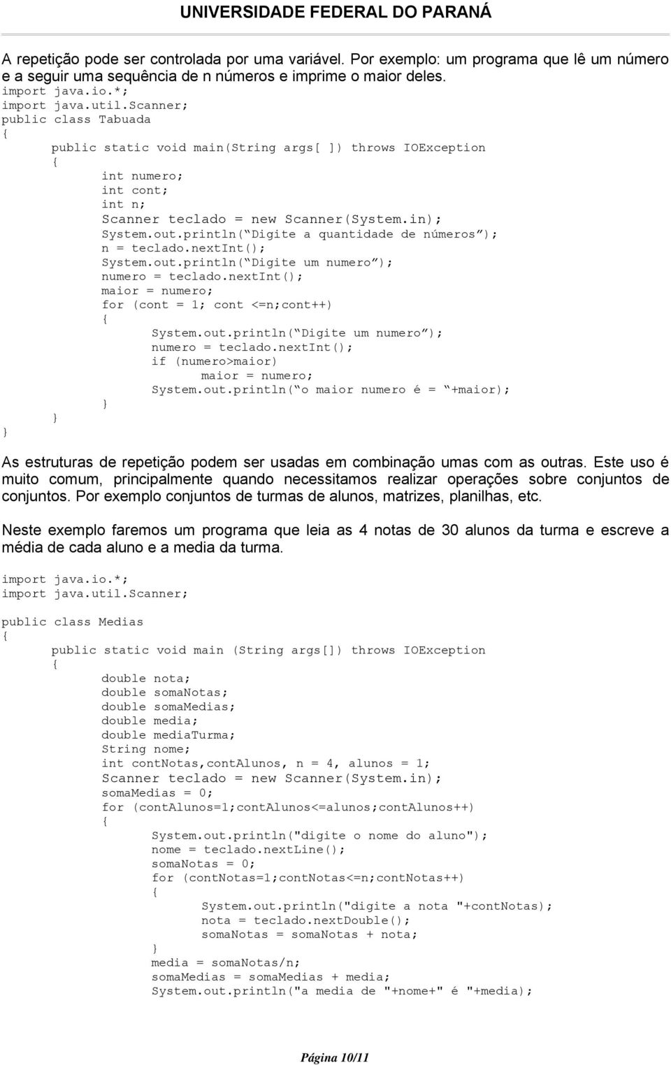 println( Digite a quantidade de números ); n = teclado.nextint(); System.out.println( Digite um numero ); numero = teclado.nextint(); maior = numero; for (cont = 1; cont <=n;cont++) System.out.println( Digite um numero ); numero = teclado.nextint(); if (numero>maior) maior = numero; System.