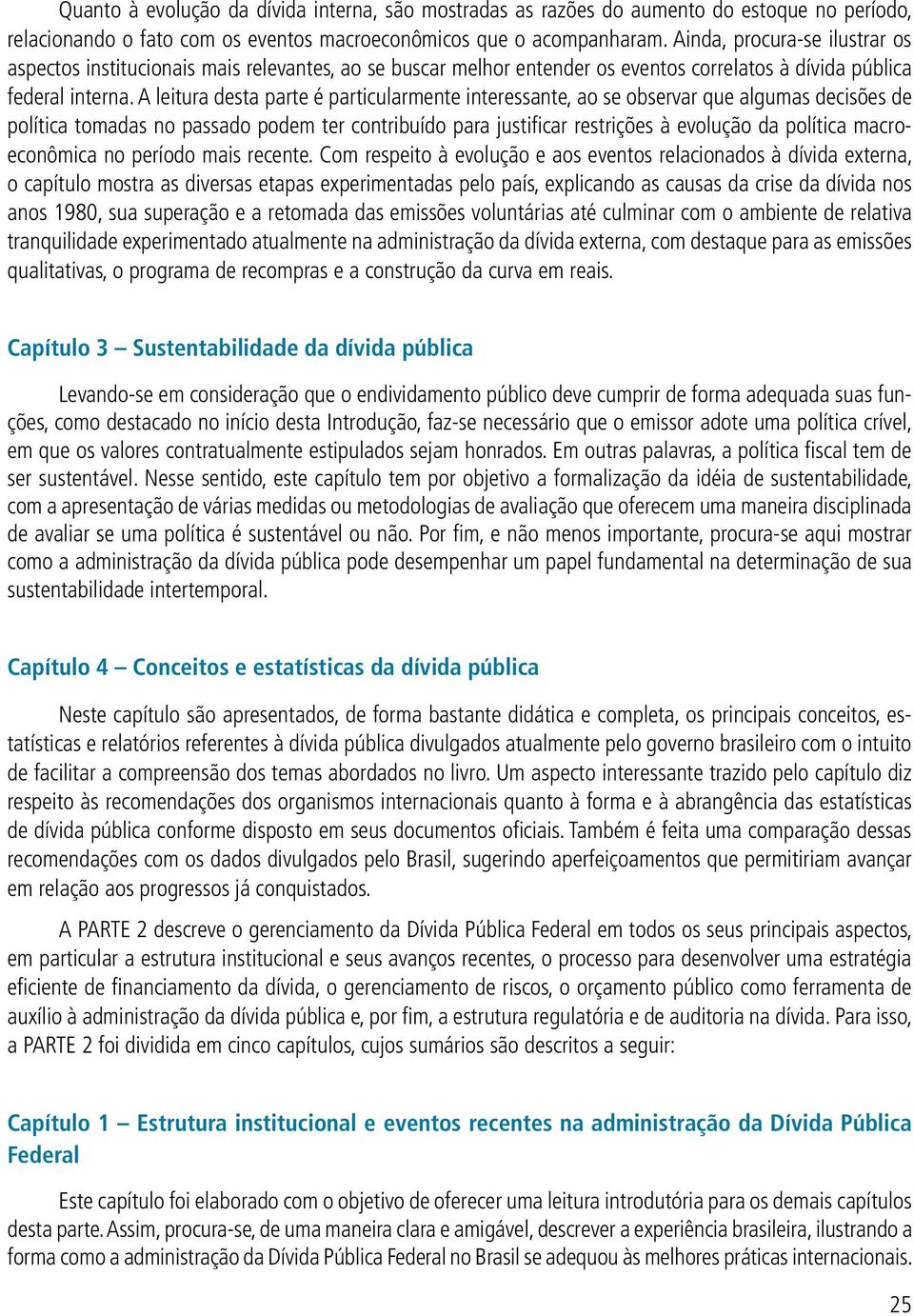 A leitura desta parte é particularmente interessante, ao se observar que algumas decisões de política tomadas no passado podem ter contribuído para justificar restrições à evolução da política