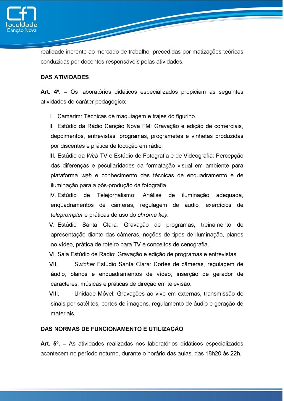 Estúdio da Rádio Canção Nova FM: Gravação e edição de comerciais, depoimentos, entrevistas, programas, programetes e vinhetas produzidas por discentes e prática de locução em rádio. III.