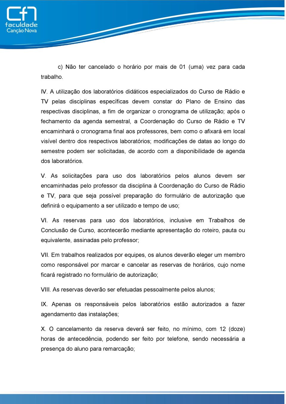 cronograma de utilização; após o fechamento da agenda semestral, a Coordenação do Curso de Rádio e TV encaminhará o cronograma final aos professores, bem como o afixará em local visível dentro dos