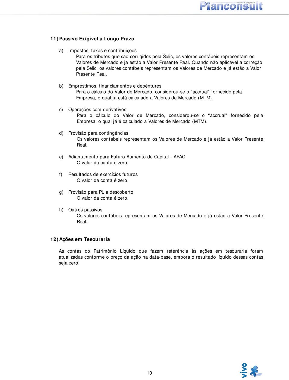 b) Empréstimos, financiamentos e debêntures Para o cálculo do Valor de Mercado, considerou-se o accrual fornecido pela Empresa, o qual já está calculado a Valores de Mercado (MTM).