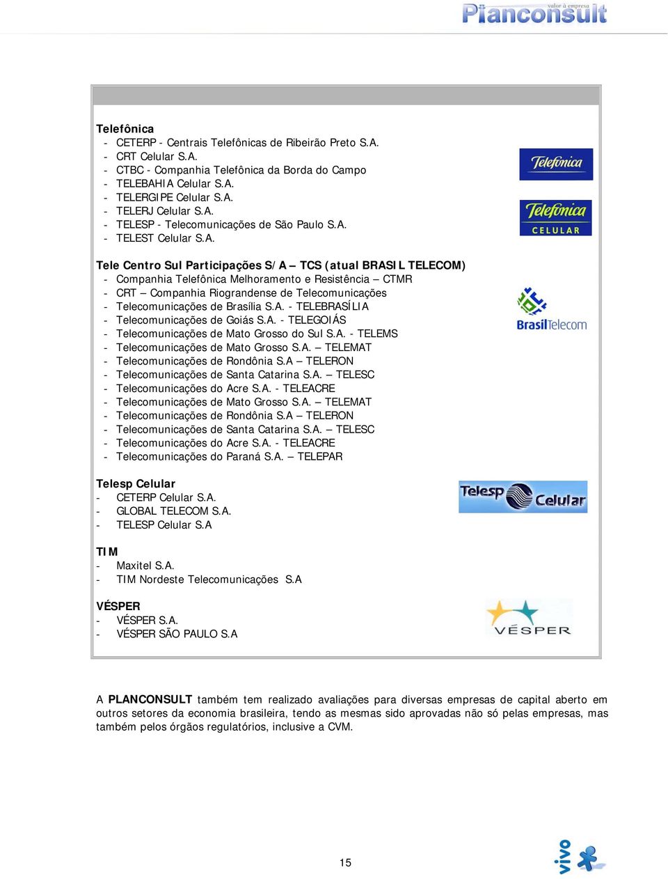 Companhia Riograndense de Telecomunicações - Telecomunicações de Brasília S.A. - TELEBRASÍLIA - Telecomunicações de Goiás S.A. - TELEGOIÁS - Telecomunicações de Mato Grosso do Sul S.A. - TELEMS - Telecomunicações de Mato Grosso S.