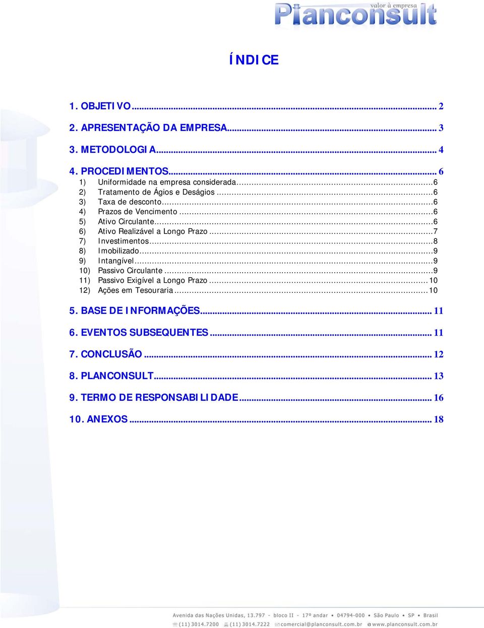 .. 6 6) Ativo Realizável a Longo Prazo... 7 7) Investimentos... 8 8) Imobilizado... 9 9) Intangível... 9 10) Passivo Circulante.