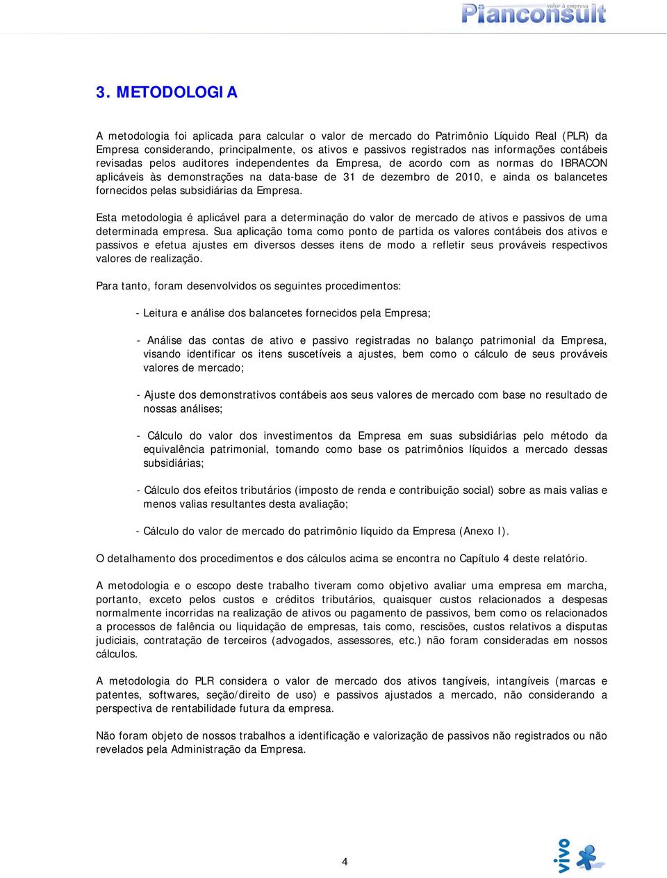 pelas subsidiárias da Empresa. Esta metodologia é aplicável para a determinação do valor de mercado de ativos e passivos de uma determinada empresa.