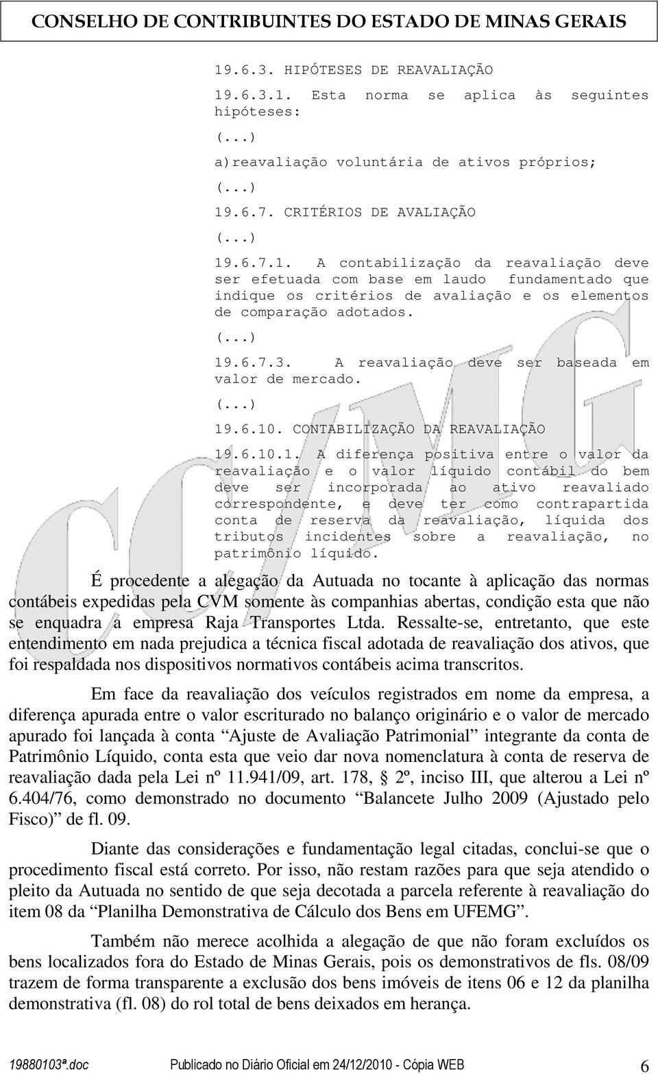 deve ser incorporada ao ativo reavaliado correspondente, e deve ter como contrapartida conta de reserva da reavaliação, líquida dos tributos incidentes sobre a reavaliação, no patrimônio líquido.