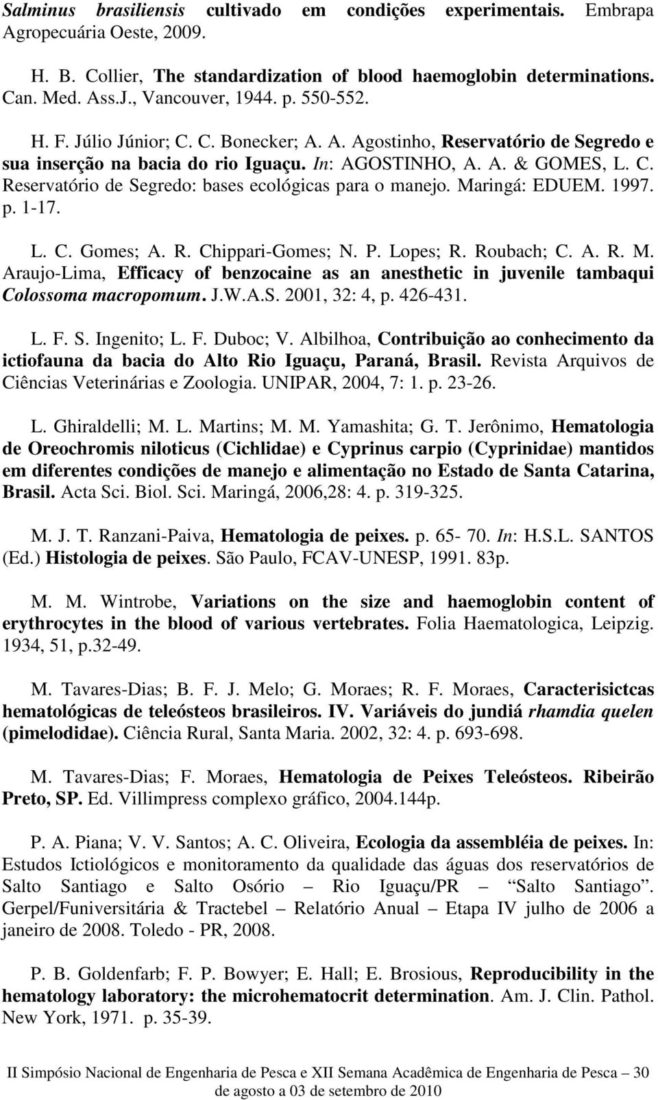 Maringá: EDUEM. 1997. p. 1-17. L. C. Gomes; A. R. Chippari-Gomes; N. P. Lopes; R. Roubach; C. A. R. M. Araujo-Lima, Efficacy of benzocaine as an anesthetic in juvenile tambaqui Colossoma macropomum.