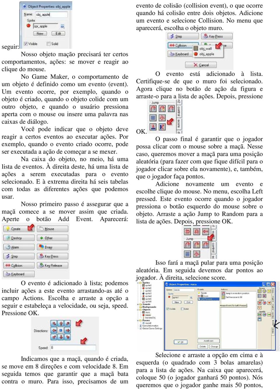 Um evento ocorre, por exemplo, quando o objeto é criado, quando o objeto colide com um outro objeto, e quando o usuário pressiona aperta com o mouse ou insere uma palavra nas caixas de diálogo.