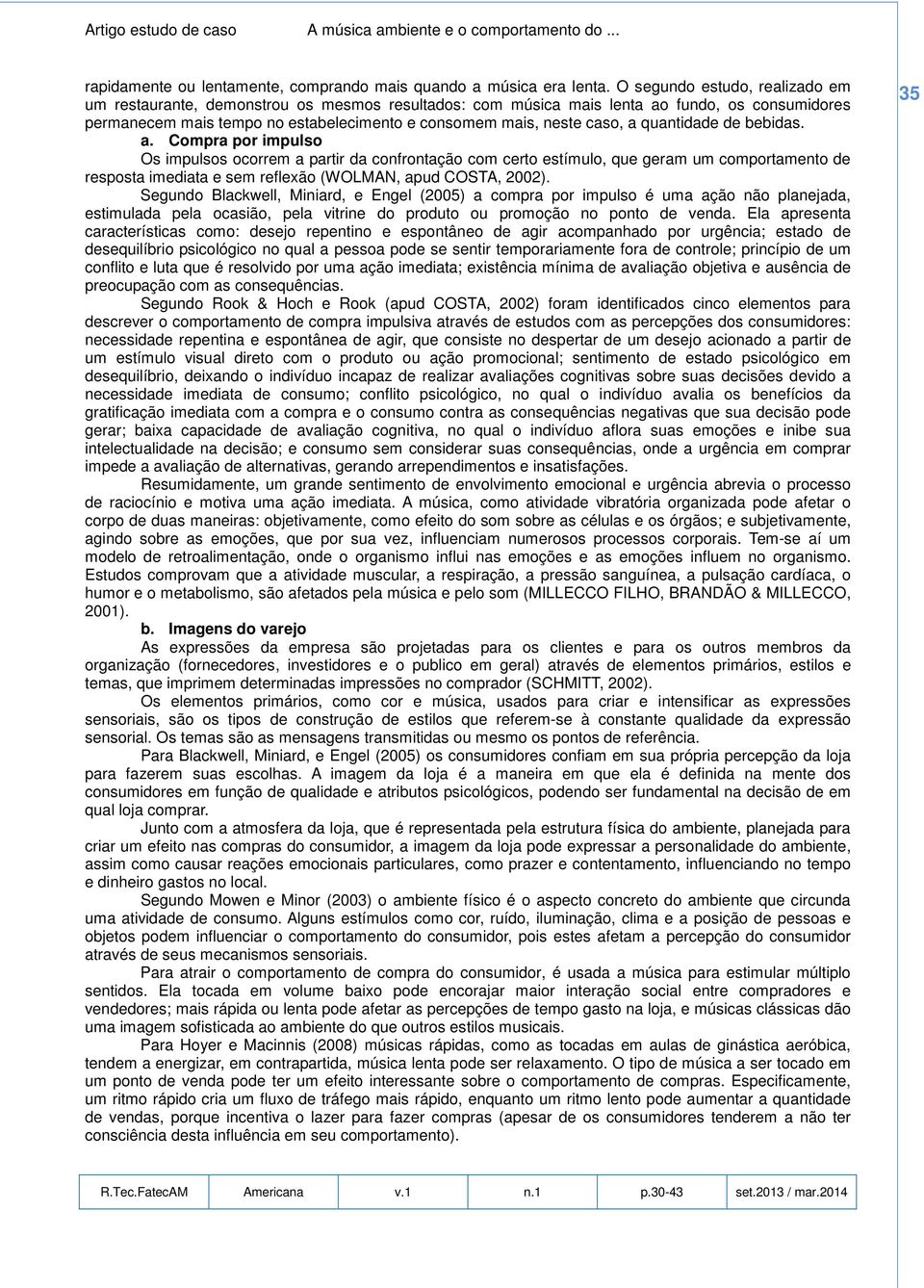 quantidade de bebidas. a. Compra por impulso Os impulsos ocorrem a partir da confrontação com certo estímulo, que geram um comportamento de resposta imediata e sem reflexão (WOLMAN, apud COSTA, 2002).