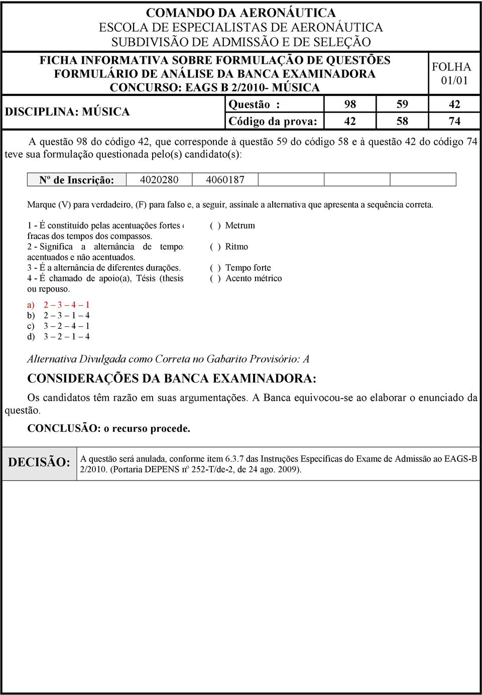 2 - Significa a alternância de tempos ( ) Ritmo acentuados e não acentuados. 3 - É a alternância de diferentes durações.