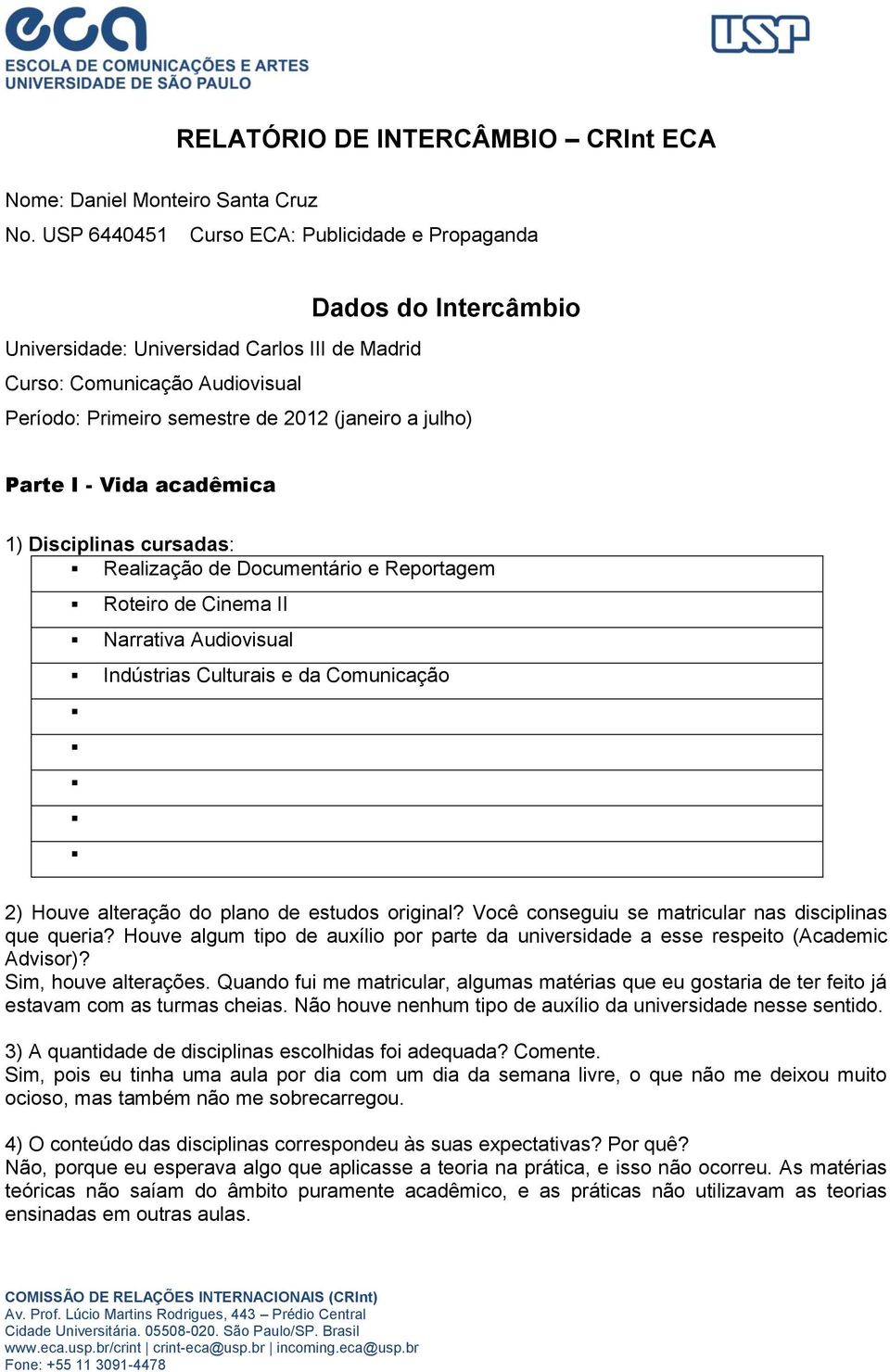 Parte I - Vida acadêmica 1) Disciplinas cursadas: Realização de Documentário e Reportagem Roteiro de Cinema II Narrativa Audiovisual Indústrias Culturais e da Comunicação 2) Houve alteração do plano