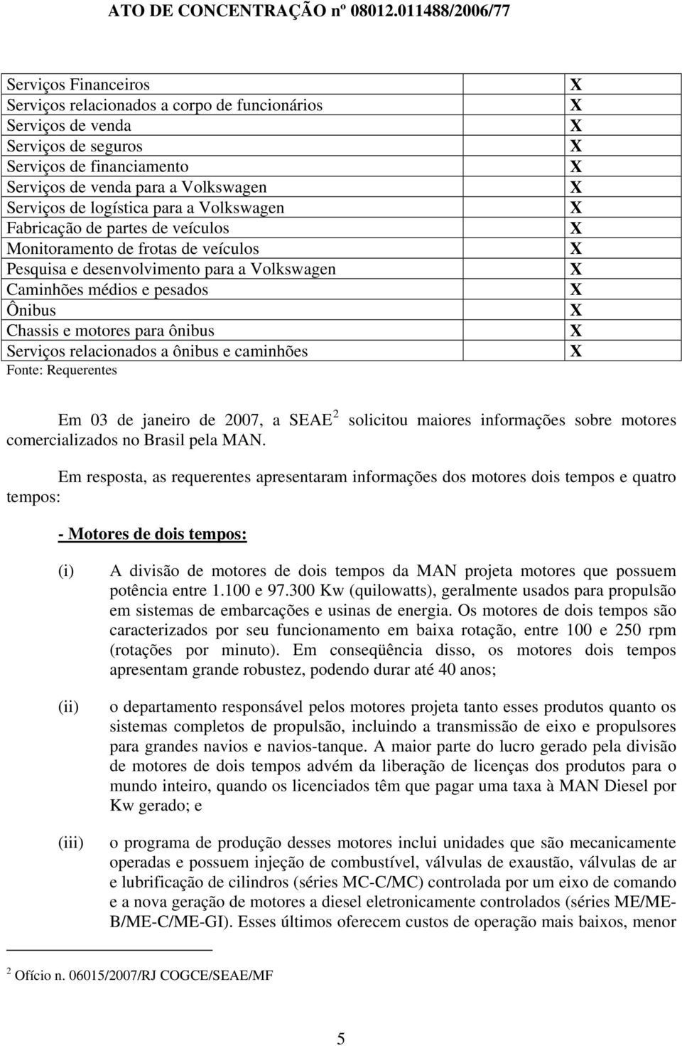 relacionados a ônibus e caminhões Fonte: Requerentes Em 03 de janeiro de 2007, a SEAE 2 comercializados no Brasil pela MAN.